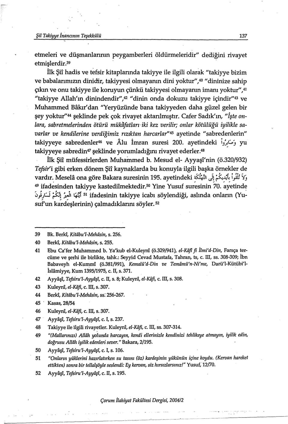 takiyyesi olmayanın imanı yoktur", 41 "takiyye Allah'ın dinindendir",42 "dinin onda dokuzu takiyye içindir"43 ve Muhammed Bakır' dan "Yeryüzünde bana takiyyeden daha güzel gelen bir şey yoktur'' 44