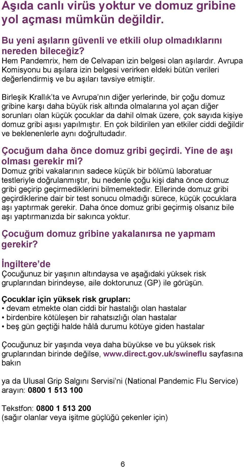 Birleşik Krallık ta ve Avrupa nın diğer yerlerinde, bir çoğu domuz gribine karşı daha büyük risk altında olmalarına yol açan diğer sorunları olan küçük çocuklar da dahil olmak üzere, çok sayıda