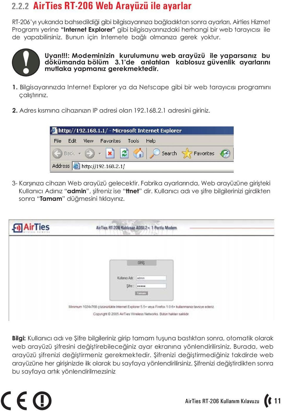 1'de anlatýlan kablosuz güvenlik ayarlarýný mutlaka yapmanýz gerekmektedir. 1. Bilgisayarýnýzda Internet Explorer ya da Netscape gibi bir web tarayýcýsý programýný çalýþtýrýnýz. 2.