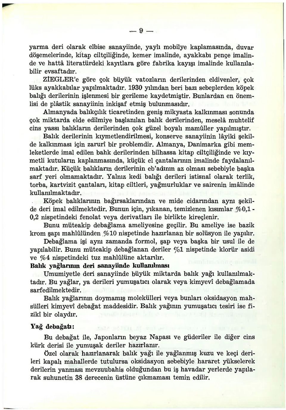 1930 yılından beri bazı sebeplerden köpek balığı derilerinin işlenmesi bir gerileme kaydetmiştir. Bunlardan en önemlisi de plâstik sanayiinin inkişaf etmiş bulunmasıdır.