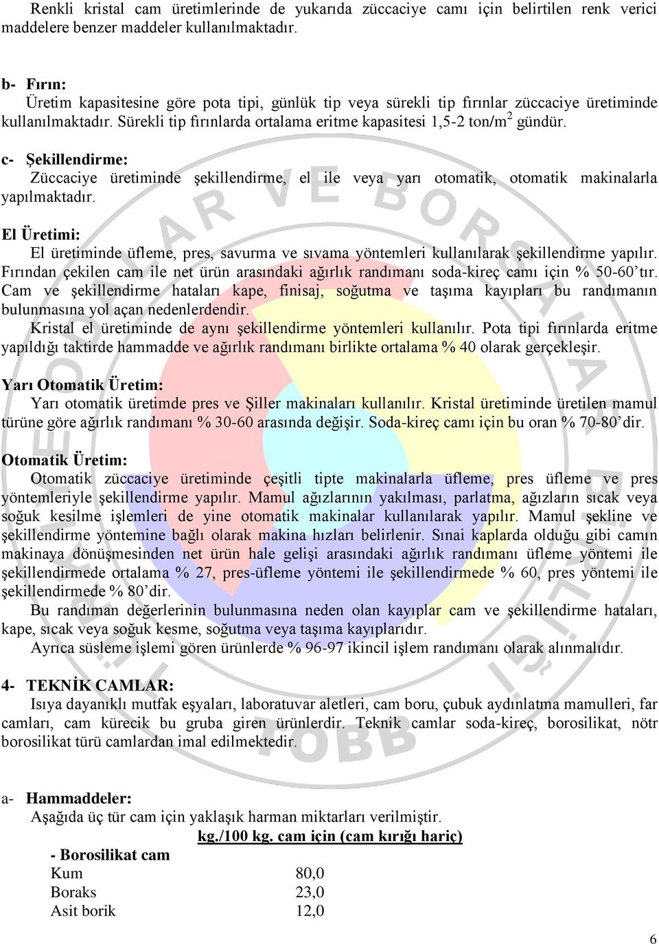 c- Şekillendirme: Züccaciye üretiminde şekillendirme, el ile veya yarı otomatik, otomatik makinalarla yapılmaktadır.