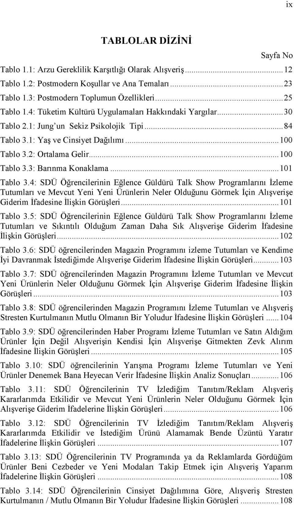 ..101 Tablo 3.4: SDÜ Öğrencilerinin Eğlence Güldürü Talk Show Programlarını Đzleme Tutumları ve Mevcut Yeni Yeni Ürünlerin Neler Olduğunu Görmek Đçin Alışverişe Giderim Đfadesine Đlişkin Görüşleri.