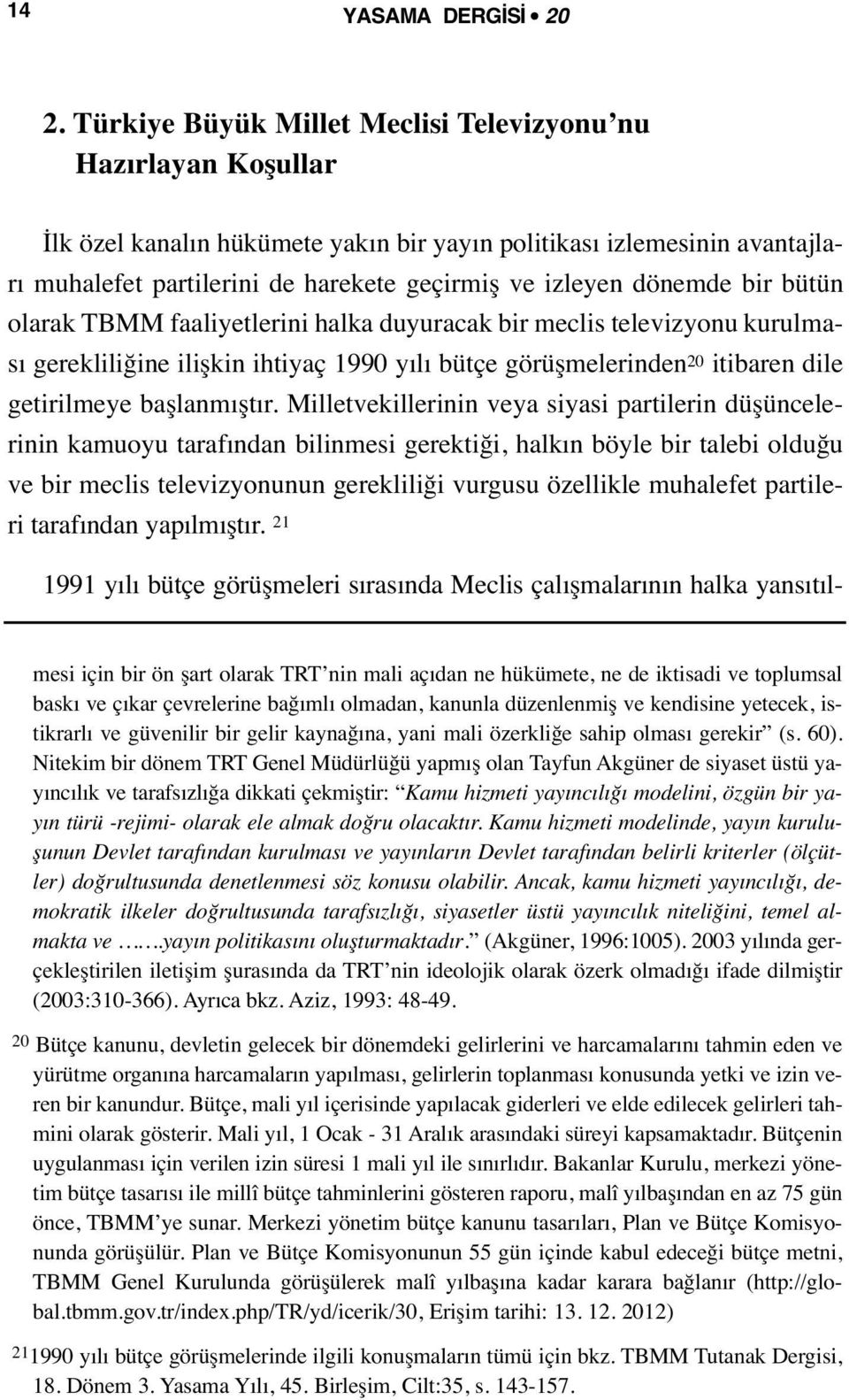 dönemde bir bütün olarak TBMM faaliyetlerini halka duyuracak bir meclis televizyonu kurulması gerekliliğine ilişkin ihtiyaç 1990 yılı bütçe görüşmelerinden 20 itibaren dile getirilmeye başlanmıştır.