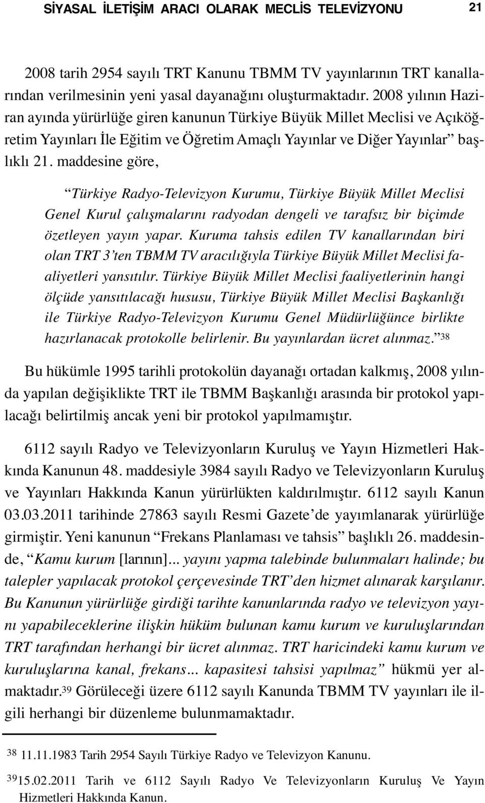 maddesine göre, Türkiye Radyo-Televizyon Kurumu, Türkiye Büyük Millet Meclisi Genel Kurul çalışmalarını radyodan dengeli ve tarafsız bir biçimde özetleyen yayın yapar.
