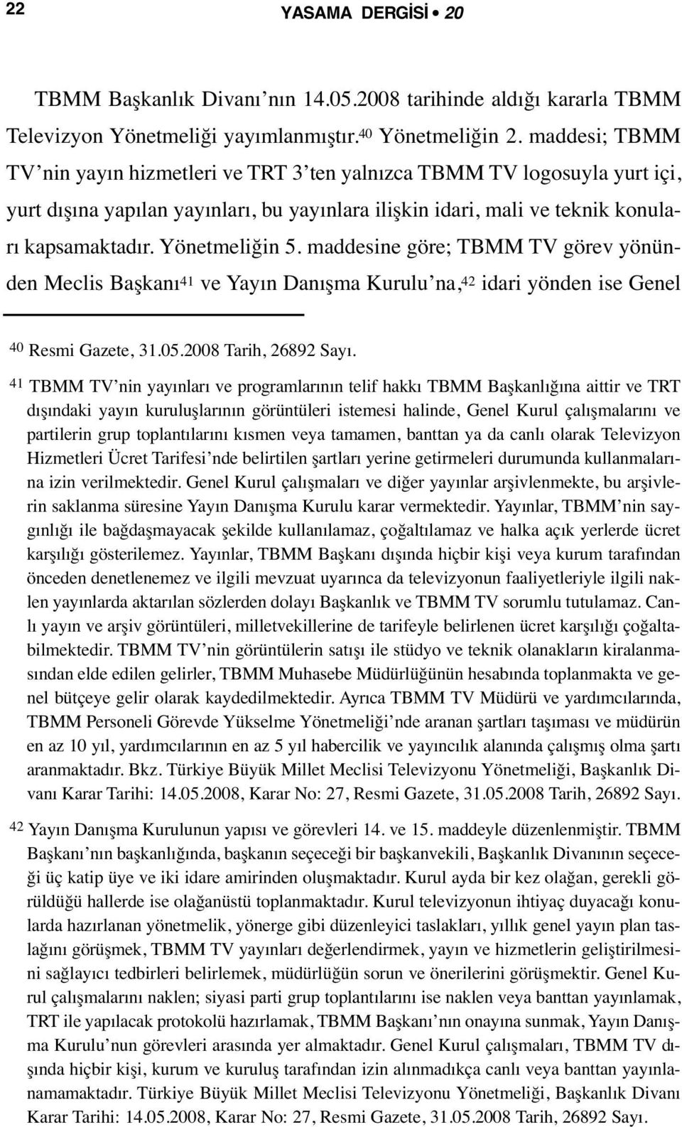 Yönetmeliğin 5. maddesine göre; TBMM TV görev yönünden Meclis Başkanı 41 ve Yayın Danışma Kurulu na, 42 idari yönden ise Genel 40 Resmi Gazete, 31.05.2008 Tarih, 26892 Sayı.