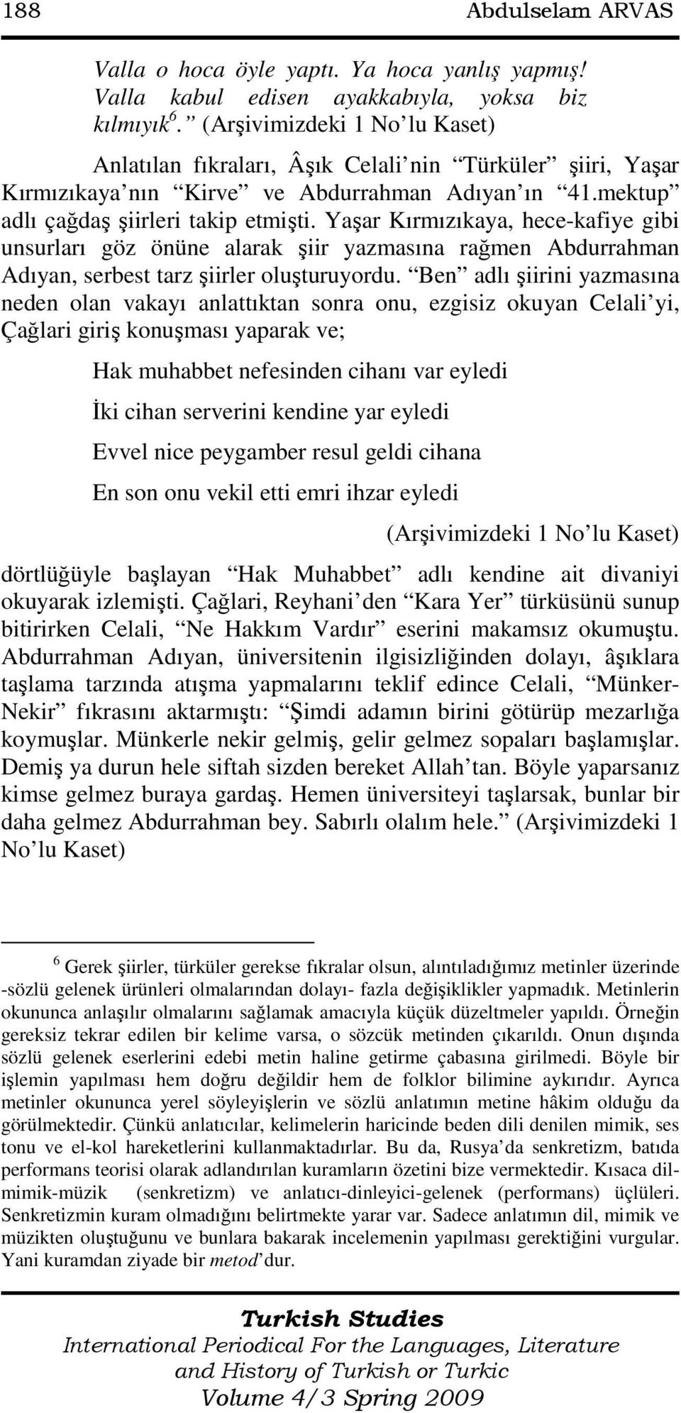 Yaşar Kırmızıkaya, hece-kafiye gibi unsurları göz önüne alarak şiir yazmasına rağmen Abdurrahman Adıyan, serbest tarz şiirler oluşturuyordu.