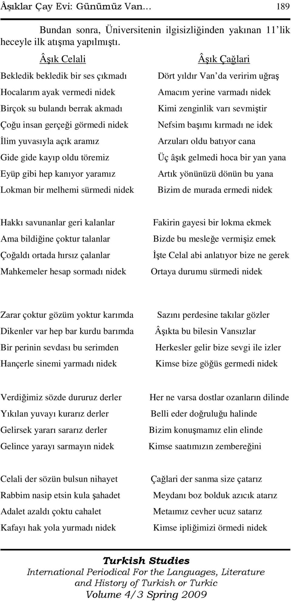 Eyüp gibi hep kanıyor yaramız Lokman bir melhemi sürmedi nidek Âşık Çağlari Dört yıldır Van da veririm uğraş Amacım yerine varmadı nidek Kimi zenginlik varı sevmiştir Nefsim başımı kırmadı ne idek