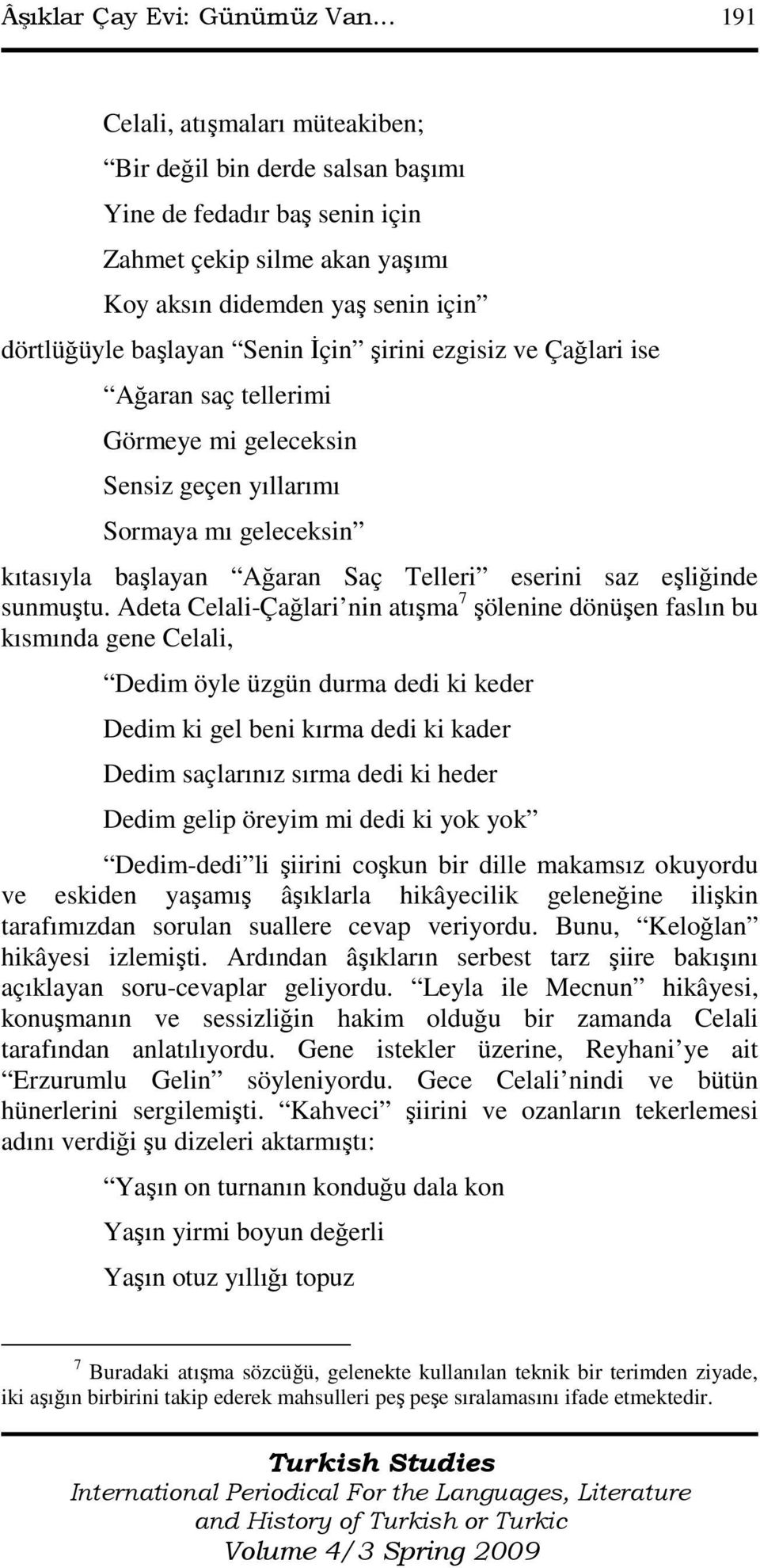 şirini ezgisiz ve Çağlari ise Ağaran saç tellerimi Görmeye mi geleceksin Sensiz geçen yıllarımı Sormaya mı geleceksin kıtasıyla başlayan Ağaran Saç Telleri eserini saz eşliğinde sunmuştu.