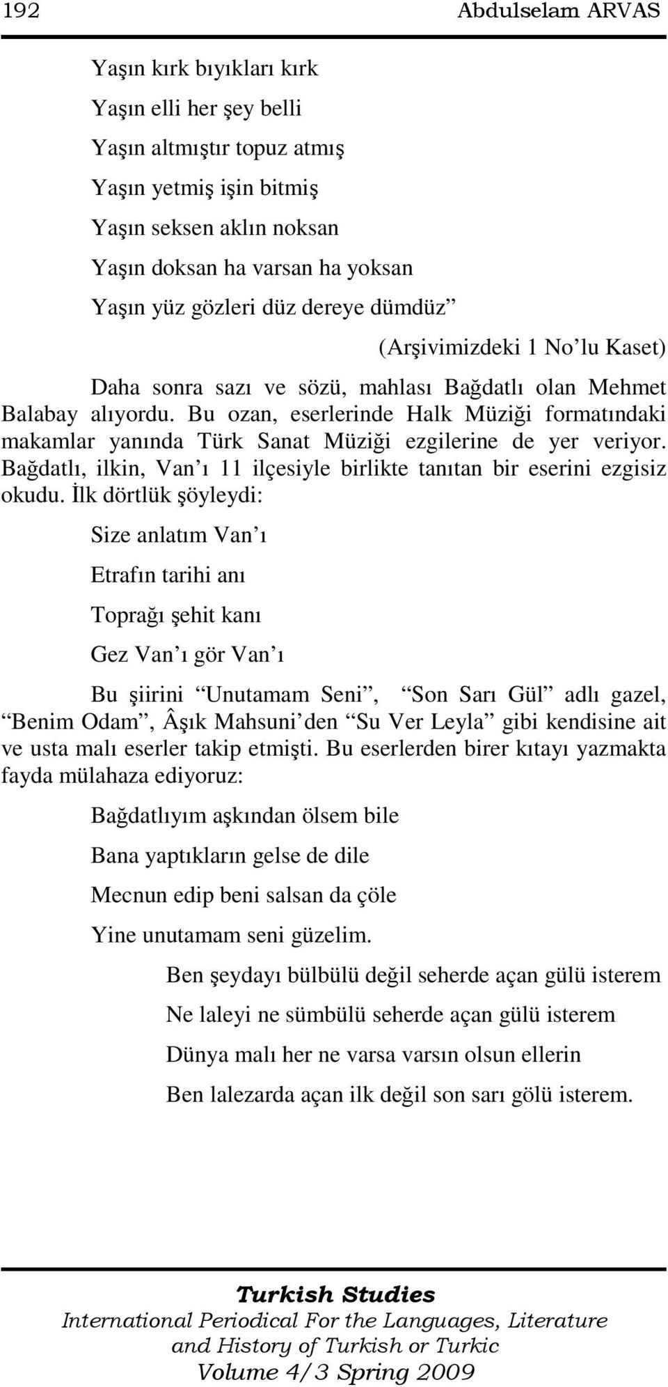 Bu ozan, eserlerinde Halk Müziği formatındaki makamlar yanında Türk Sanat Müziği ezgilerine de yer veriyor. Bağdatlı, ilkin, Van ı 11 ilçesiyle birlikte tanıtan bir eserini ezgisiz okudu.