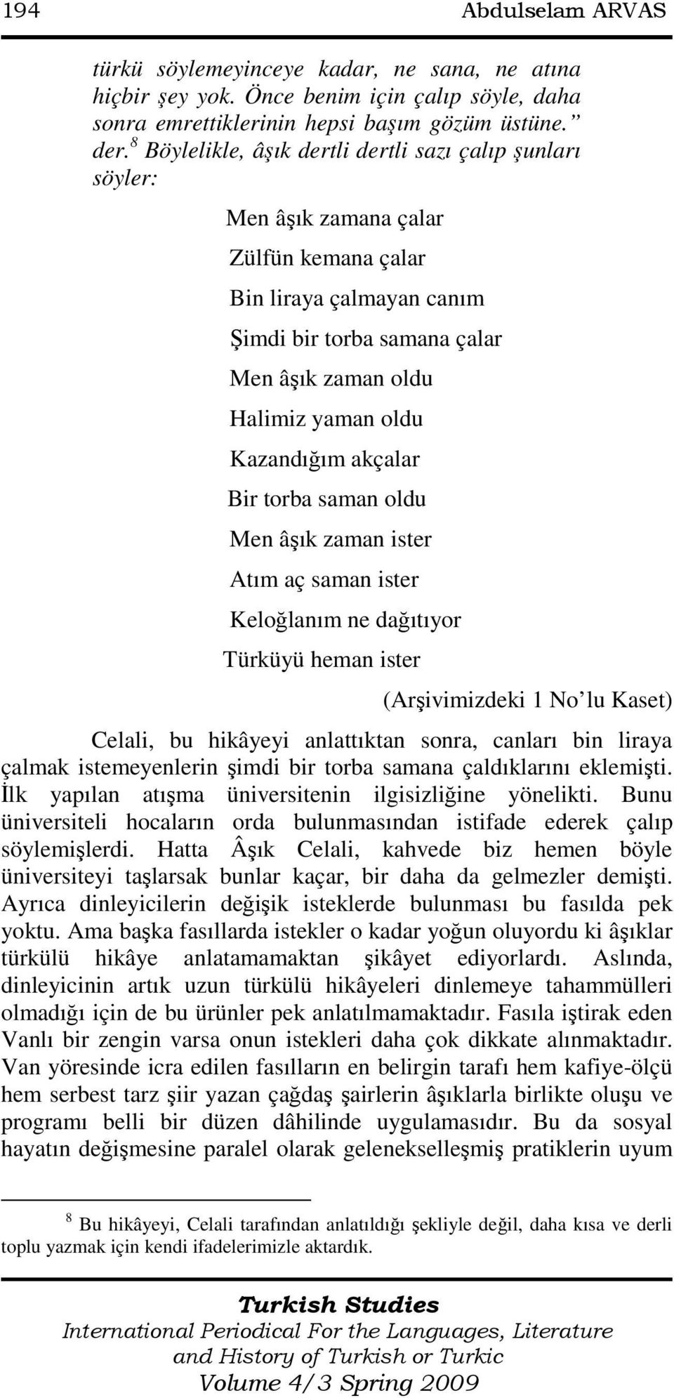 Kazandığım akçalar Bir torba saman oldu Men âşık zaman ister Atım aç saman ister Keloğlanım ne dağıtıyor Türküyü heman ister Celali, bu hikâyeyi anlattıktan sonra, canları bin liraya çalmak