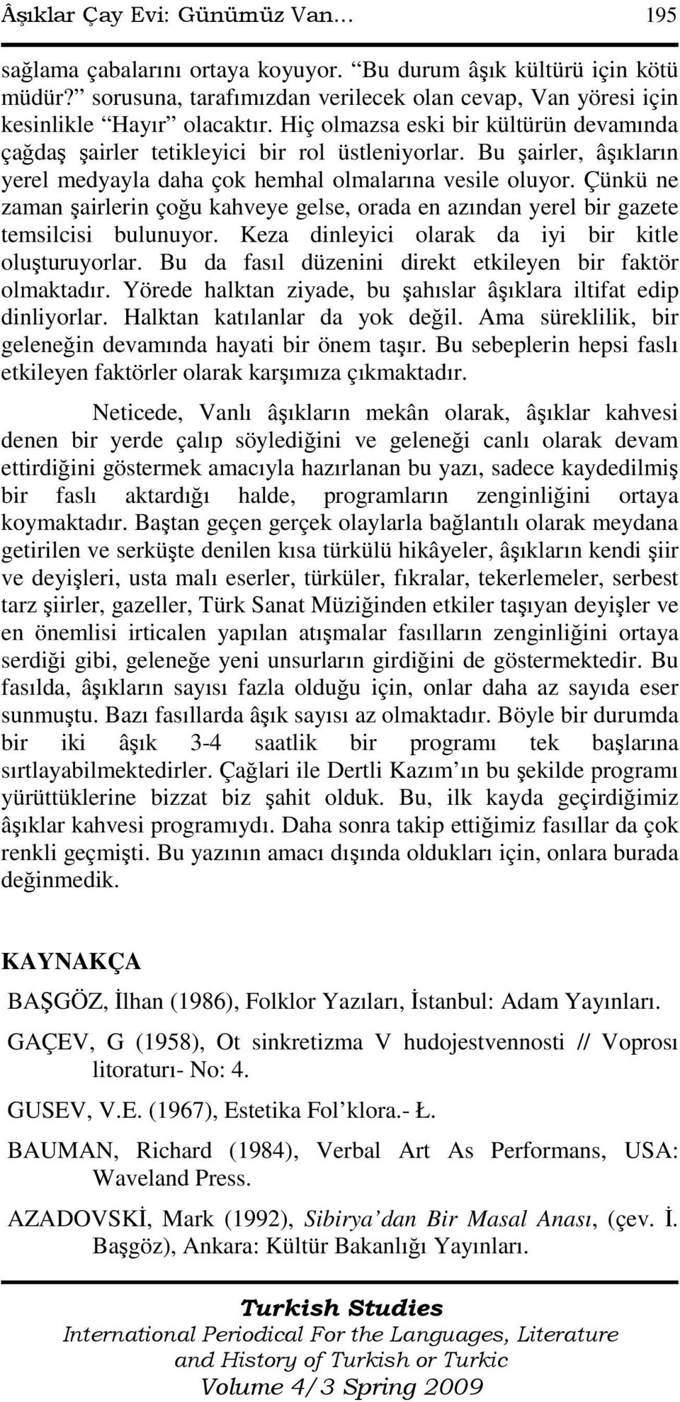 Çünkü ne zaman şairlerin çoğu kahveye gelse, orada en azından yerel bir gazete temsilcisi bulunuyor. Keza dinleyici olarak da iyi bir kitle oluşturuyorlar.