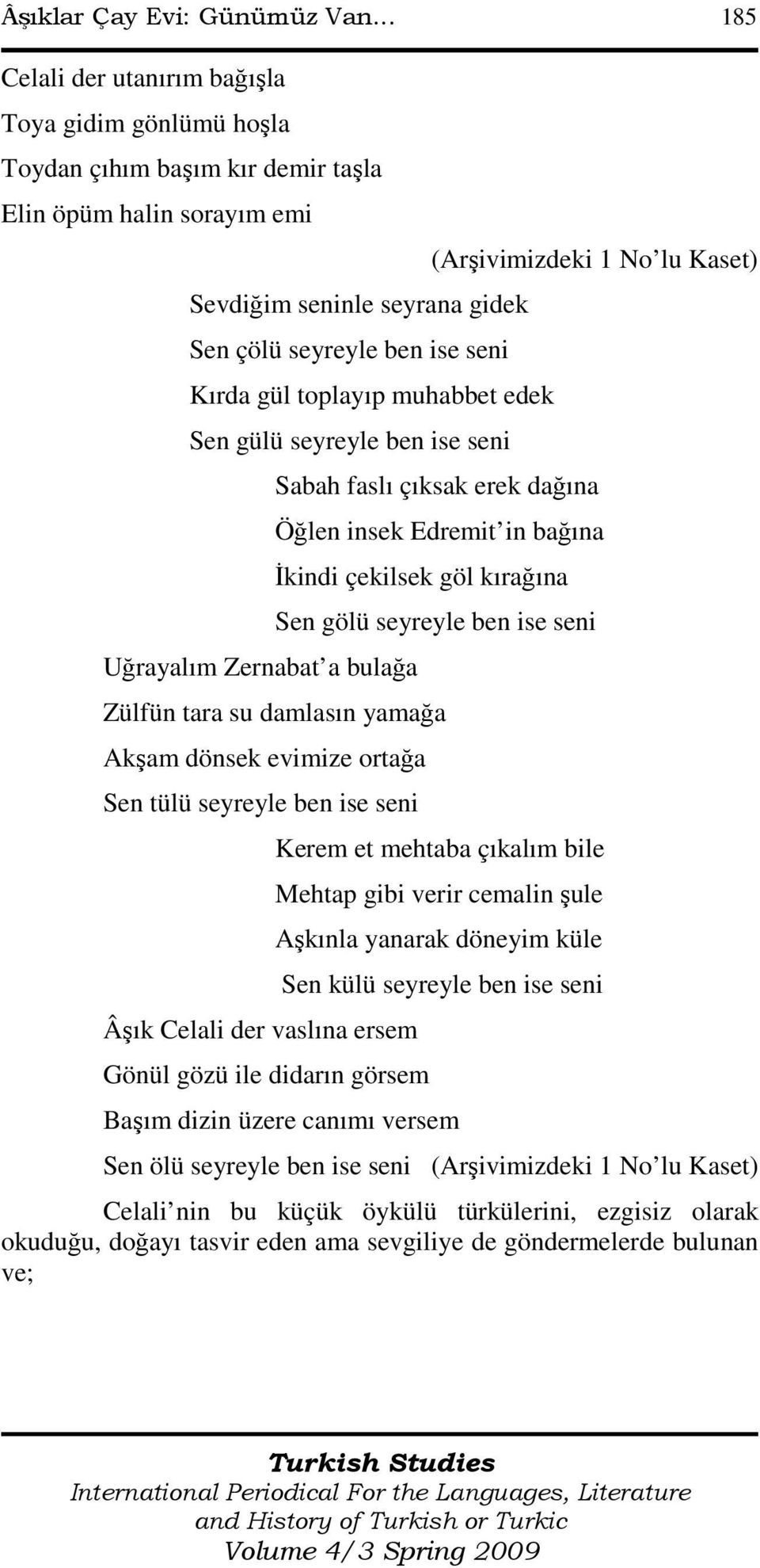 toplayıp muhabbet edek Sen gülü seyreyle ben ise seni Uğrayalım Zernabat a bulağa Sabah faslı çıksak erek dağına Öğlen insek Edremit in bağına Đkindi çekilsek göl kırağına Sen gölü seyreyle ben ise