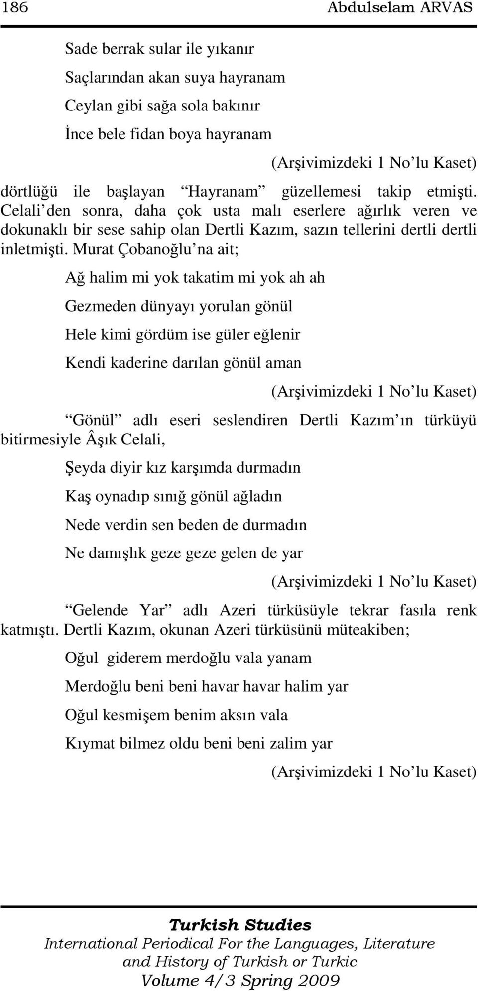 Murat Çobanoğlu na ait; Ağ halim mi yok takatim mi yok ah ah Gezmeden dünyayı yorulan gönül Hele kimi gördüm ise güler eğlenir Kendi kaderine darılan gönül aman Gönül adlı eseri seslendiren Dertli