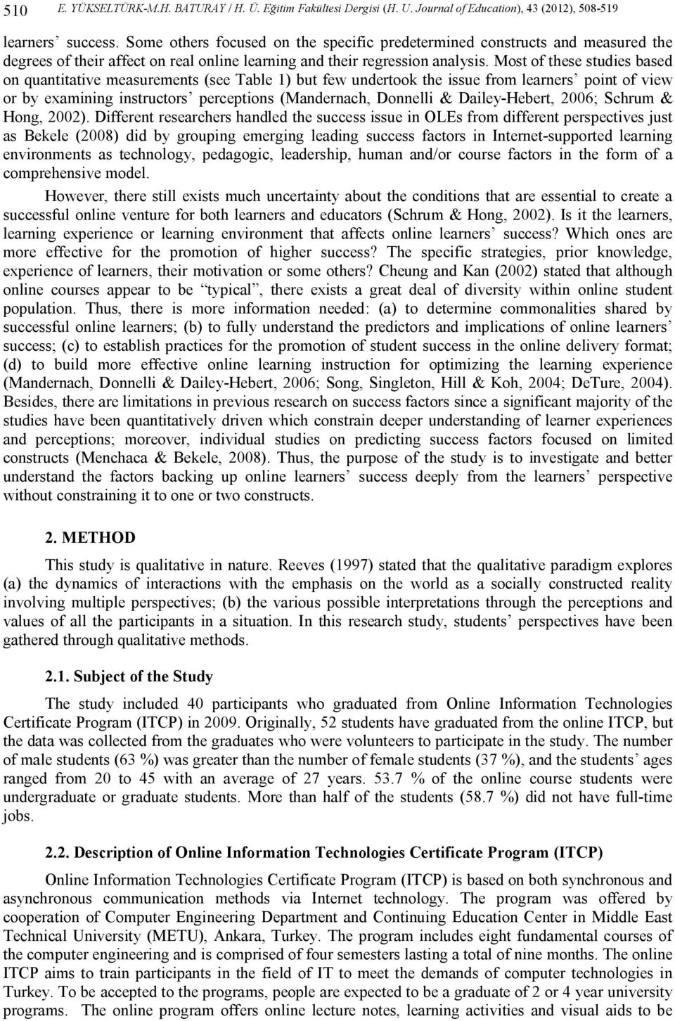 Most of these studies based on quantitative measurements (see Table 1) but few undertook the issue from learners point of view or by examining instructors perceptions (Mandernach, Donnelli &