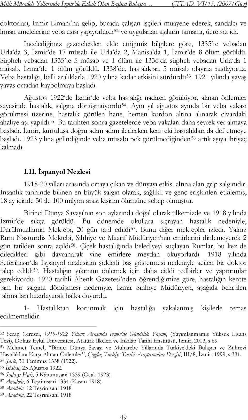 ġüpheli vebadan 1335 te 5 müsab ve 1 ölüm ile 1336 da Ģüpheli vebadan Urla da 1 müsab, Ġzmir de 1 ölüm görüldü. 1338 de, hastalıktan 5 müsab olayına rastlıyoruz.