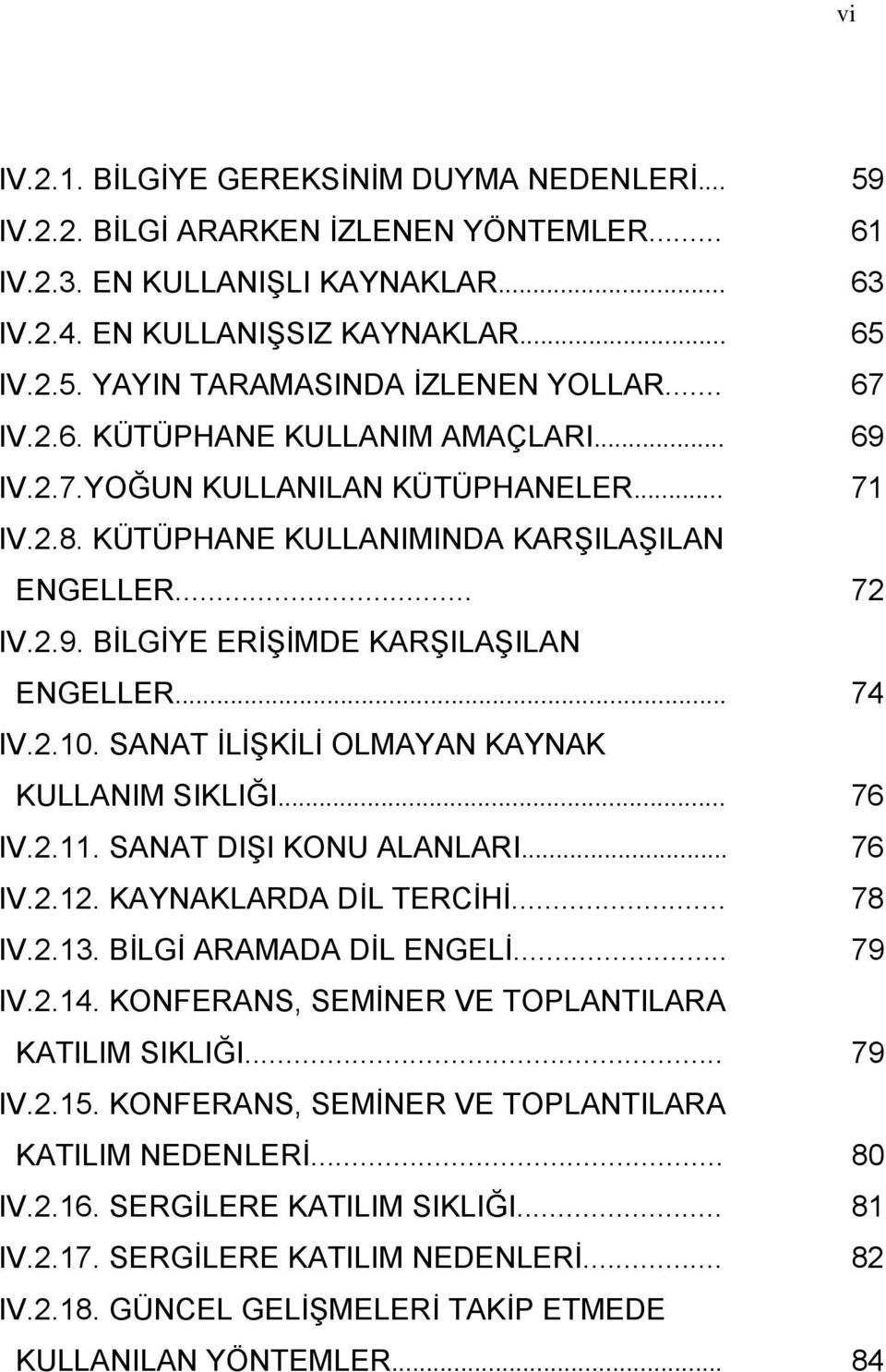 .. 74 IV.2.10. SANAT İLİŞKİLİ OLMAYAN KAYNAK KULLANIM SIKLIĞI... 76 IV.2.11. SANAT DIŞI KONU ALANLARI... 76 IV.2.12. KAYNAKLARDA DİL TERCİHİ... 78 IV.2.13. BİLGİ ARAMADA DİL ENGELİ... 79 IV.2.14.