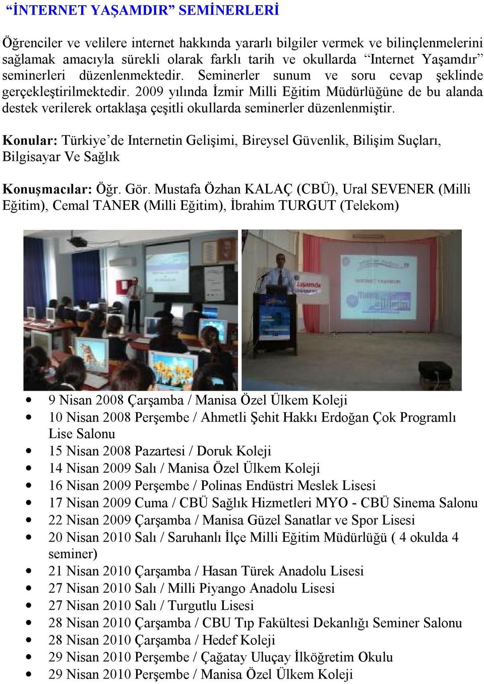 2009 yılında İzmir Milli Eğitim Müdürlüğüne de bu alanda destek verilerek ortaklaşa çeşitli okullarda seminerler düzenlenmiştir.