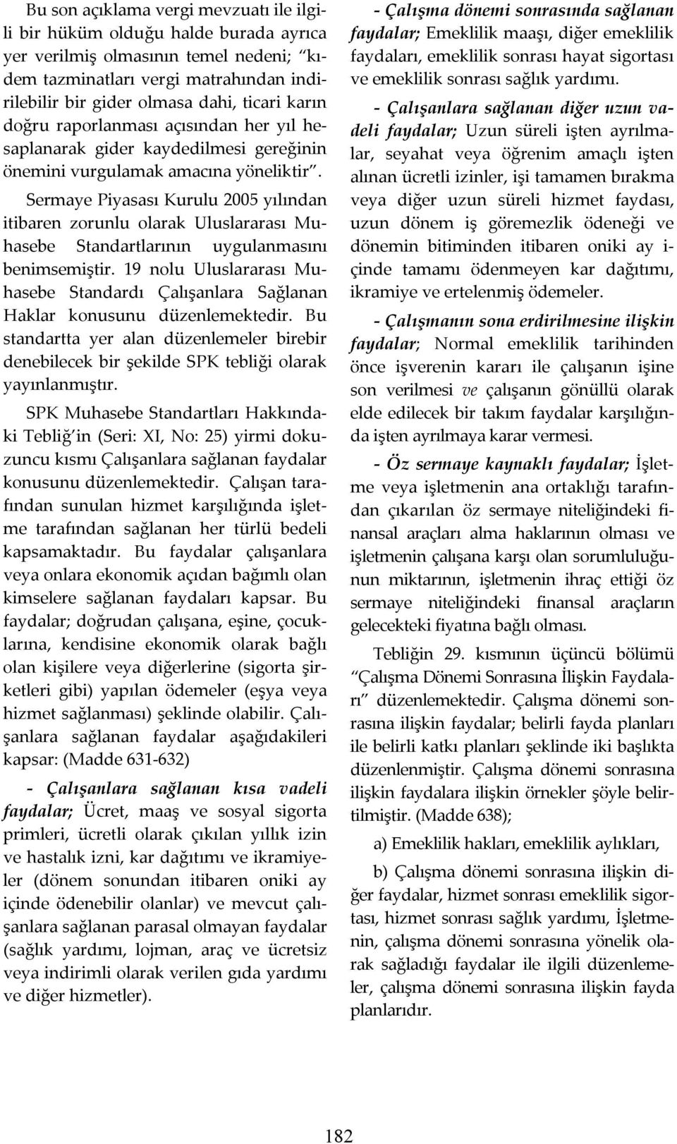 Sermaye Piyasası Kurulu 2005 yılından itibaren zorunlu olarak Uluslararası Muhasebe Standartlarının uygulanmasını benimsemiştir.