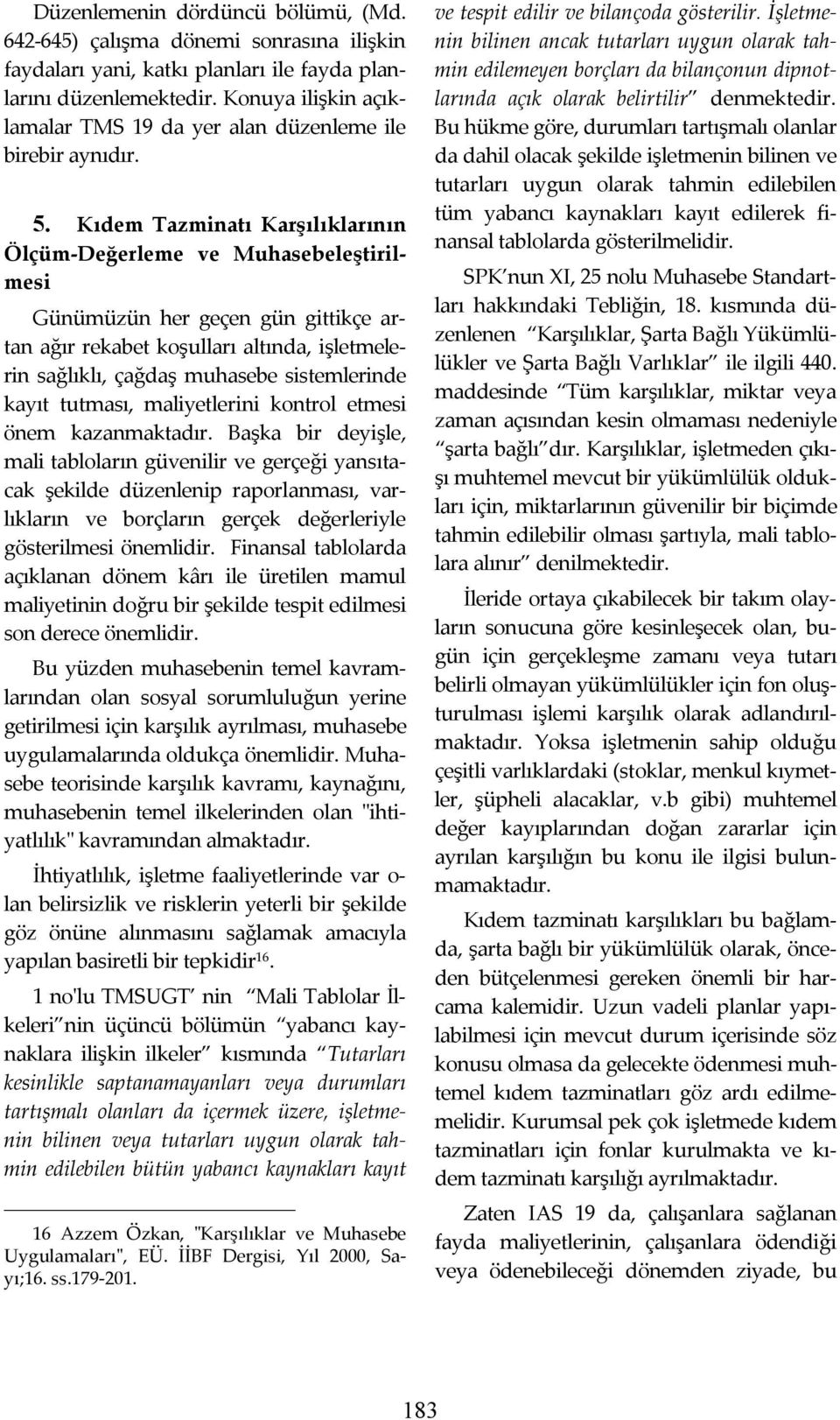 Kıdem Tazminatı Karşılıklarının Ölçüm-Değerleme ve Muhasebeleştirilmesi Günümüzün her geçen gün gittikçe artan ağır rekabet koşulları altında, işletmelerin sağlıklı, çağdaş muhasebe sistemlerinde