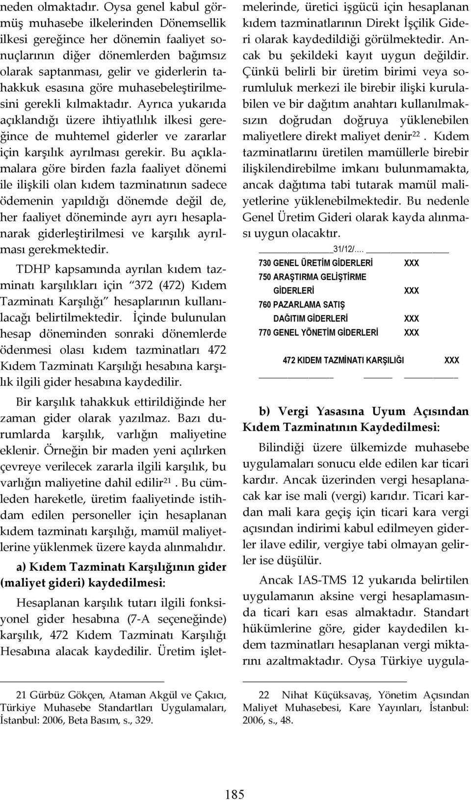 muhasebeleştirilmesini gerekli kılmaktadır. Ayrıca yukarıda açıklandığı üzere ihtiyatlılık ilkesi gereğince de muhtemel giderler ve zararlar için karşılık ayrılması gerekir.