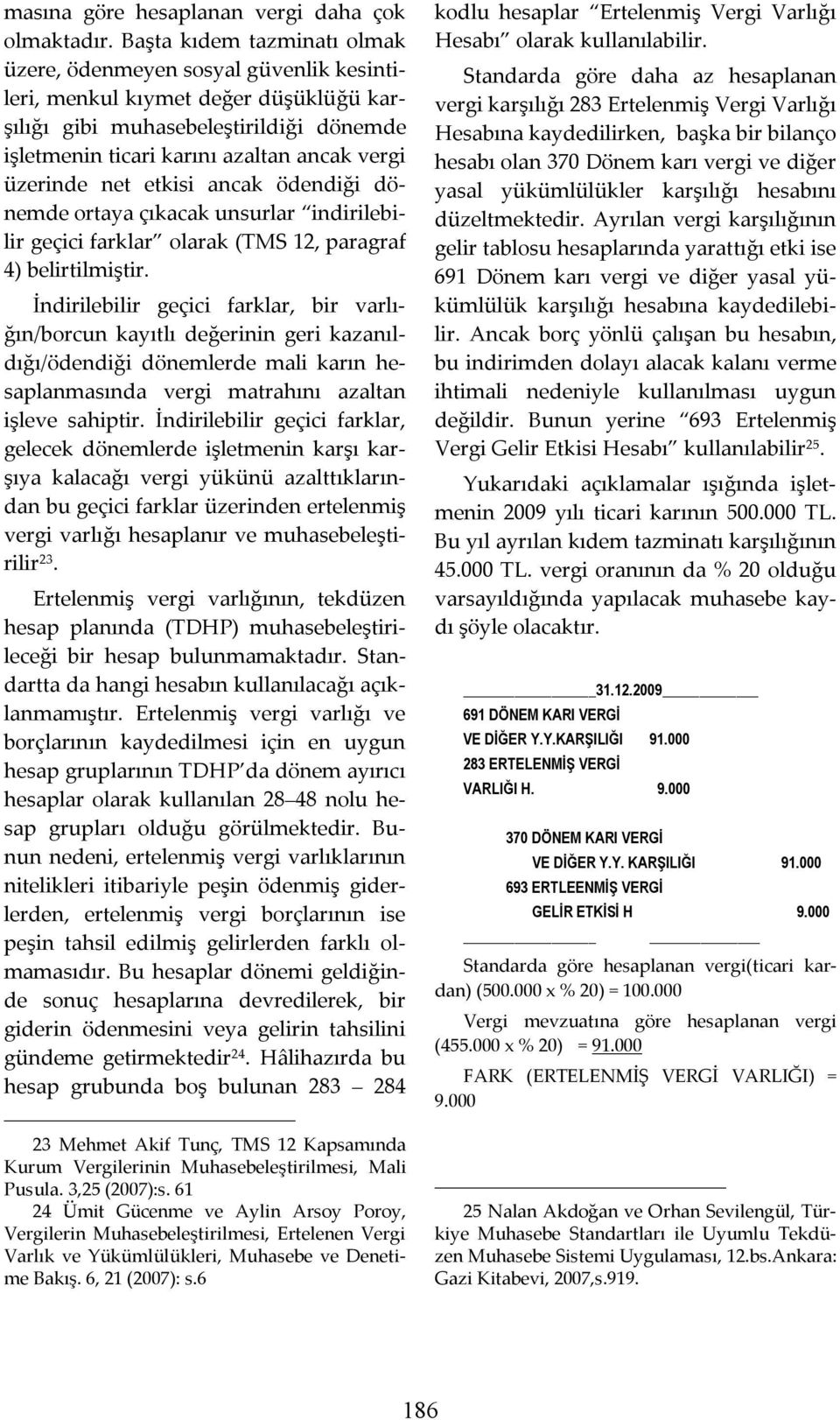 üzerinde net etkisi ancak ödendiği dönemde ortaya çıkacak unsurlar indirilebilir geçici farklar olarak (TMS 12, paragraf 4) belirtilmiştir.