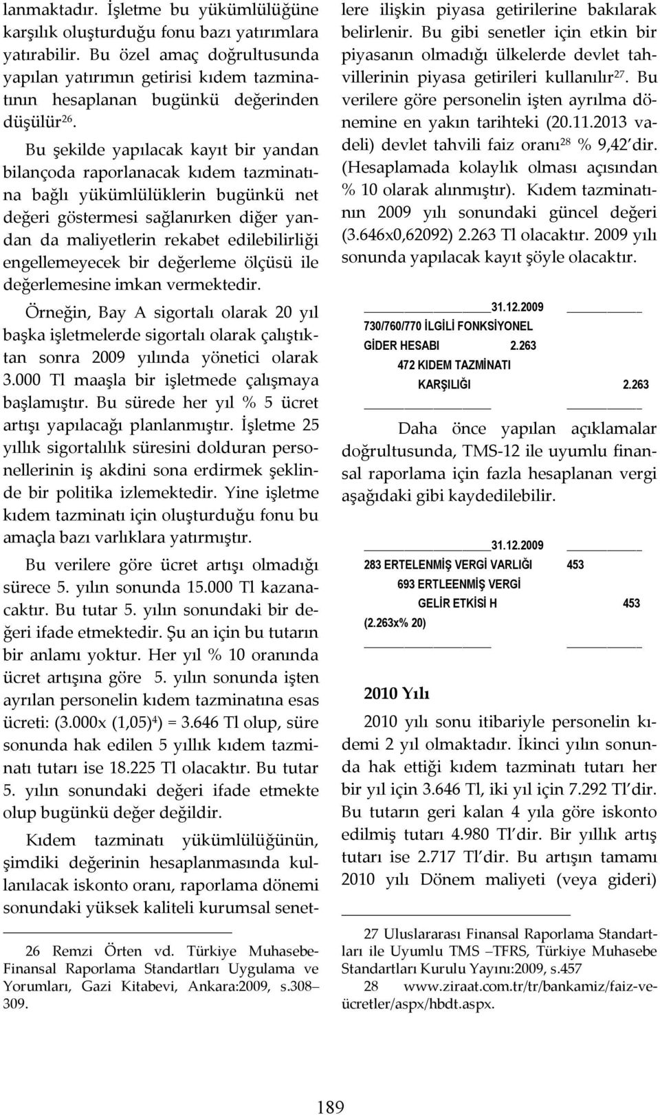 Bu şekilde yapılacak kayıt bir yandan bilançoda raporlanacak kıdem tazminatına bağlı yükümlülüklerin bugünkü net değeri göstermesi sağlanırken diğer yandan da maliyetlerin rekabet edilebilirliği