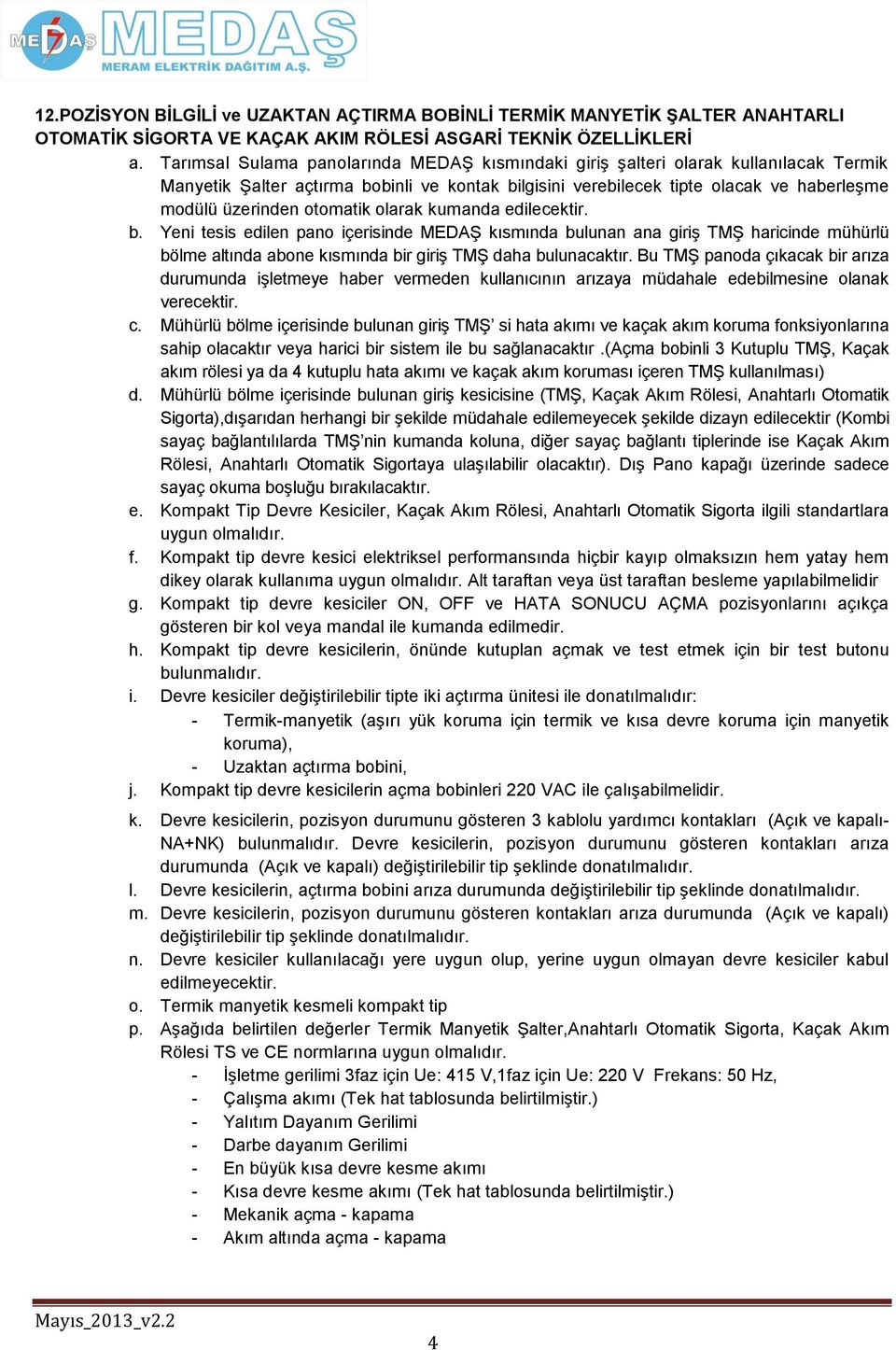 otomatik olarak kumanda edilecektir. b. Yeni tesis edilen pano içerisinde MEDAŞ kısmında bulunan ana giriş TMŞ haricinde mühürlü bölme altında abone kısmında bir giriş TMŞ daha bulunacaktır.