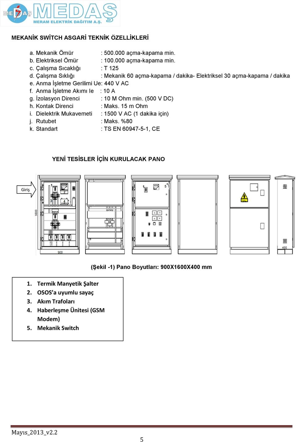 İzolasyon Direnci : 10 M Ohm min. (500 V DC) h. Kontak Direnci : Maks. 15 m Ohm i. Dielektrik Mukavemeti : 1500 V AC (1 dakika için) j. Rutubet : Maks. %80 k.