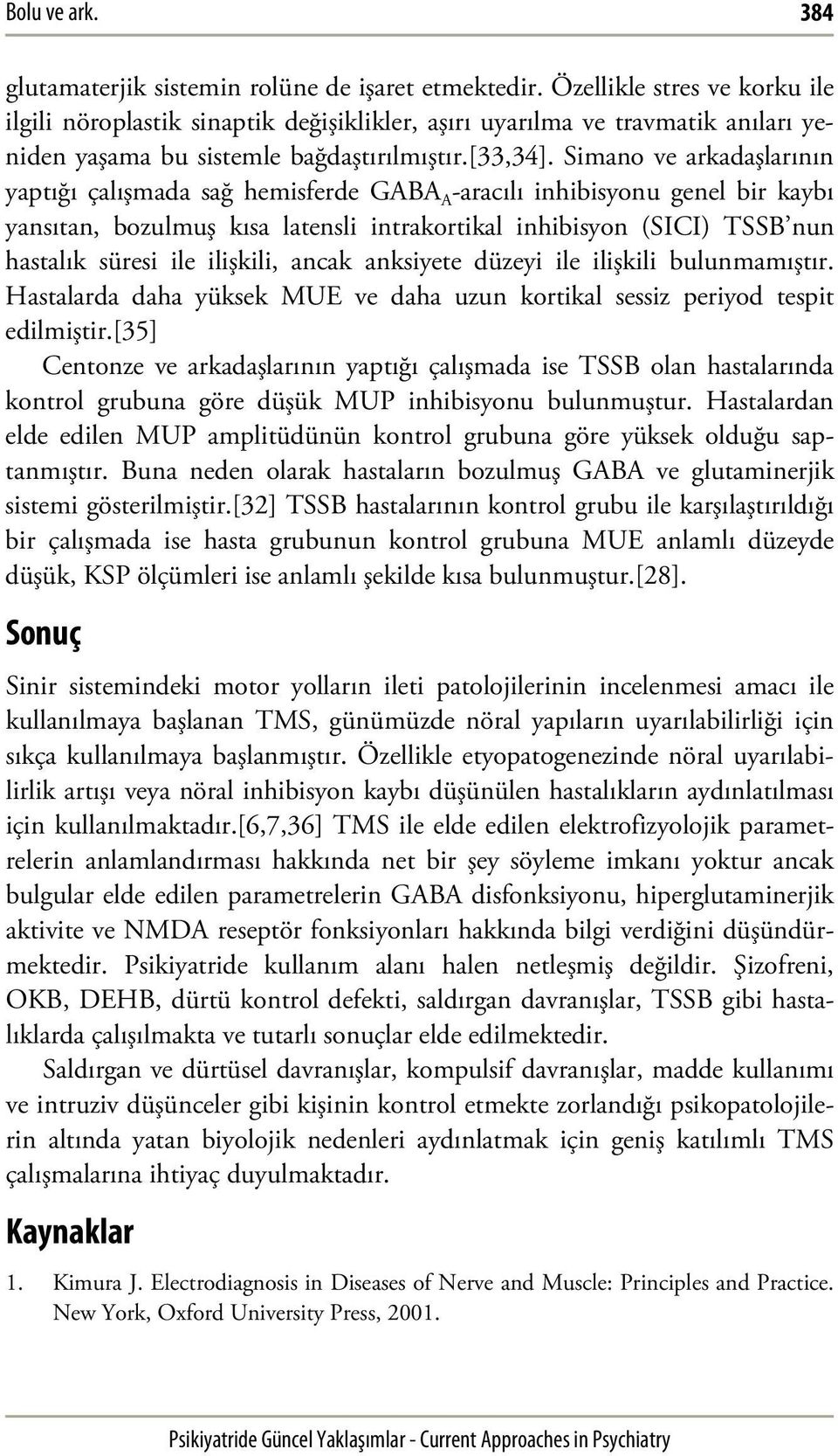 Simano ve arkadaşlarının yaptığı çalışmada sağ hemisferde GABA A -aracılı inhibisyonu genel bir kaybı yansıtan, bozulmuş kısa latensli intrakortikal inhibisyon (SICI) TSSB nun hastalık süresi ile