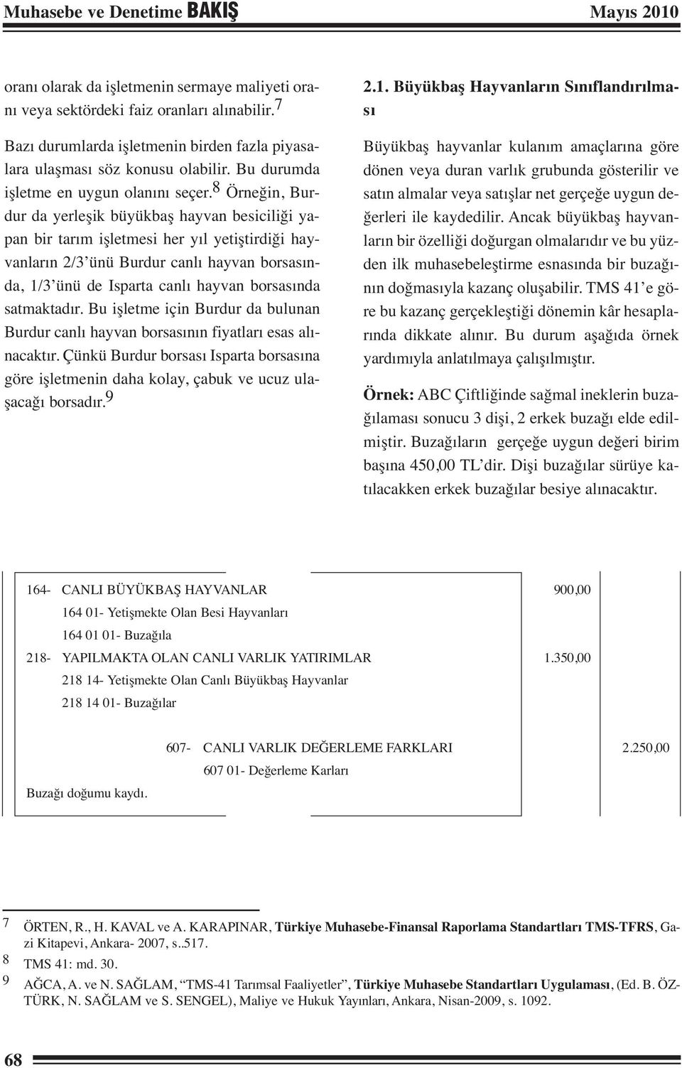 8 Örneğin, Burdur da yerleşik büyükbaş hayvan besiciliği yapan bir tarım işletmesi her yıl yetiştirdiği hayvanların 2/3 ünü Burdur canlı hayvan borsasında, 1/3 ünü de Isparta canlı hayvan borsasında