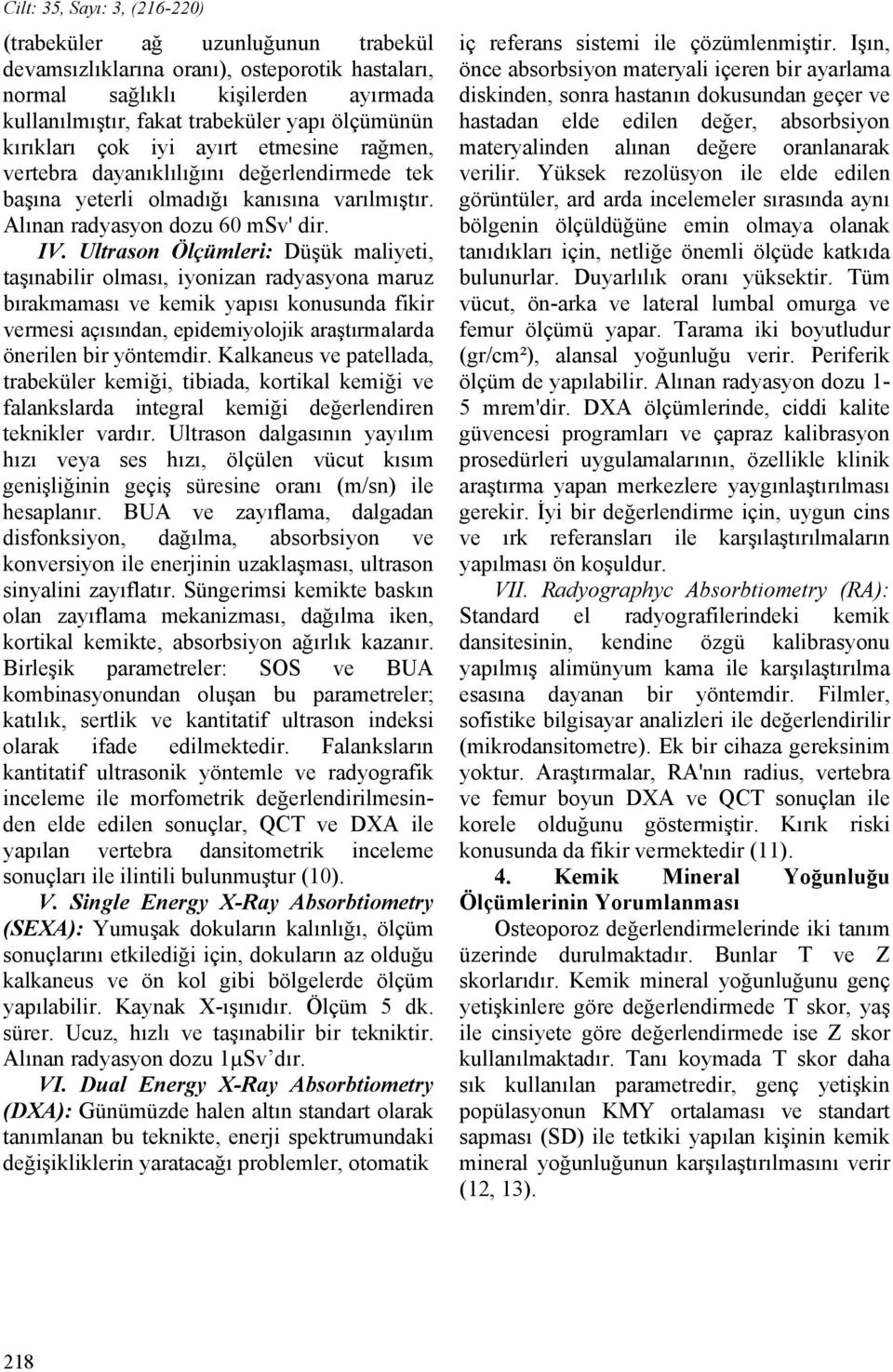 Ultrason Ölçümleri: Düşük maliyeti, taşınabilir olması, iyonizan radyasyona maruz bırakmaması ve kemik yapısı konusunda fikir vermesi açısından, epidemiyolojik araştırmalarda önerilen bir yöntemdir.