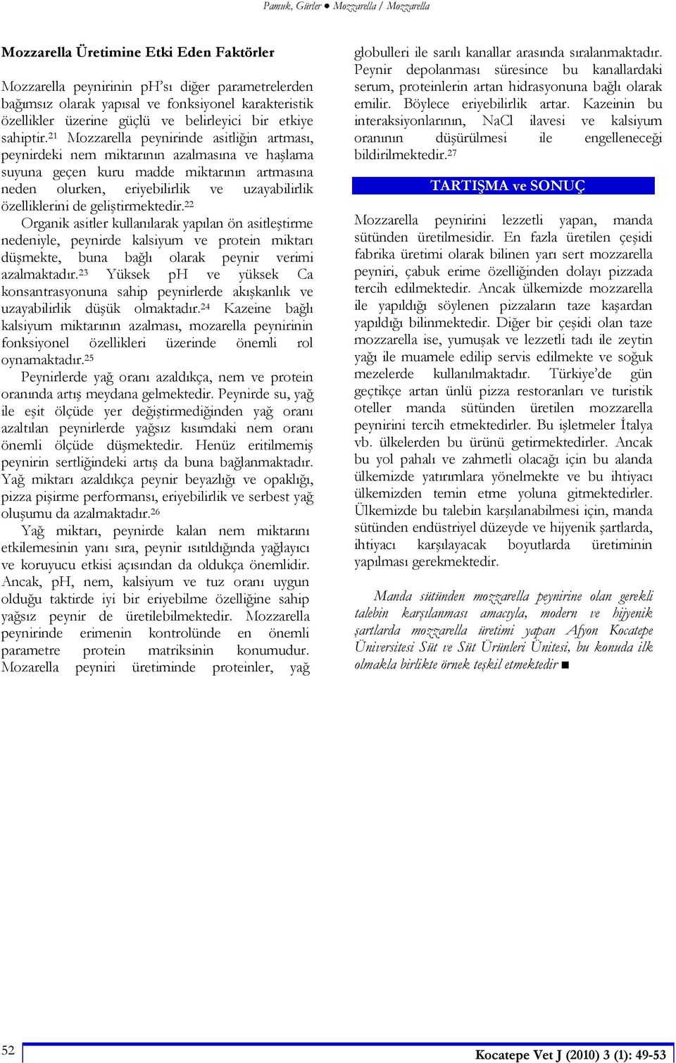 21 Mozzarella peynirinde asitli in artmas, peynirdeki nem miktar n n azalmas na ve ha lama suyuna geçen kuru madde miktar n n artmas na neden olurken, eriyebilirlik ve uzayabilirlik özelliklerini de