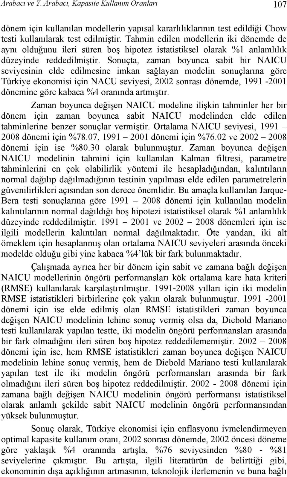 Sonuçta, zaman boyunca sabit bir NAICU seviyesinin elde edilmesine imkan sağlayan modelin sonuçlarına göre Türkiye ekonomisi için NACU seviyesi, 2002 sonrası dönemde, 99-200 dönemine göre kabaca %4