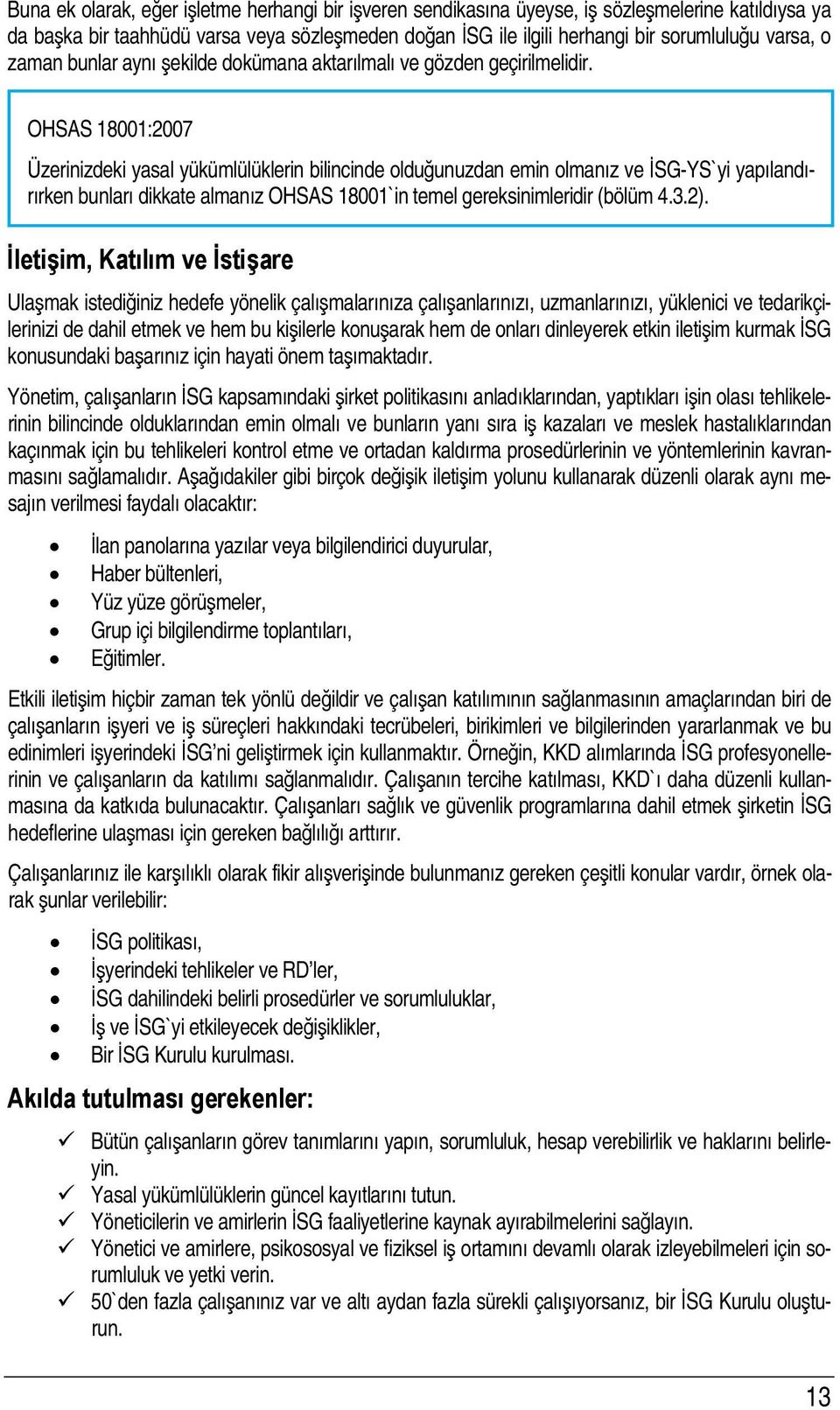 OHSAS 18001:2007 Üzerinizdeki yasal yükümlülüklerin bilincinde olduğunuzdan emin olmanız ve İSG-YS`yi yapılandırırken bunları dikkate almanız OHSAS 18001`in temel gereksinimleridir (bölüm 4.3.2).