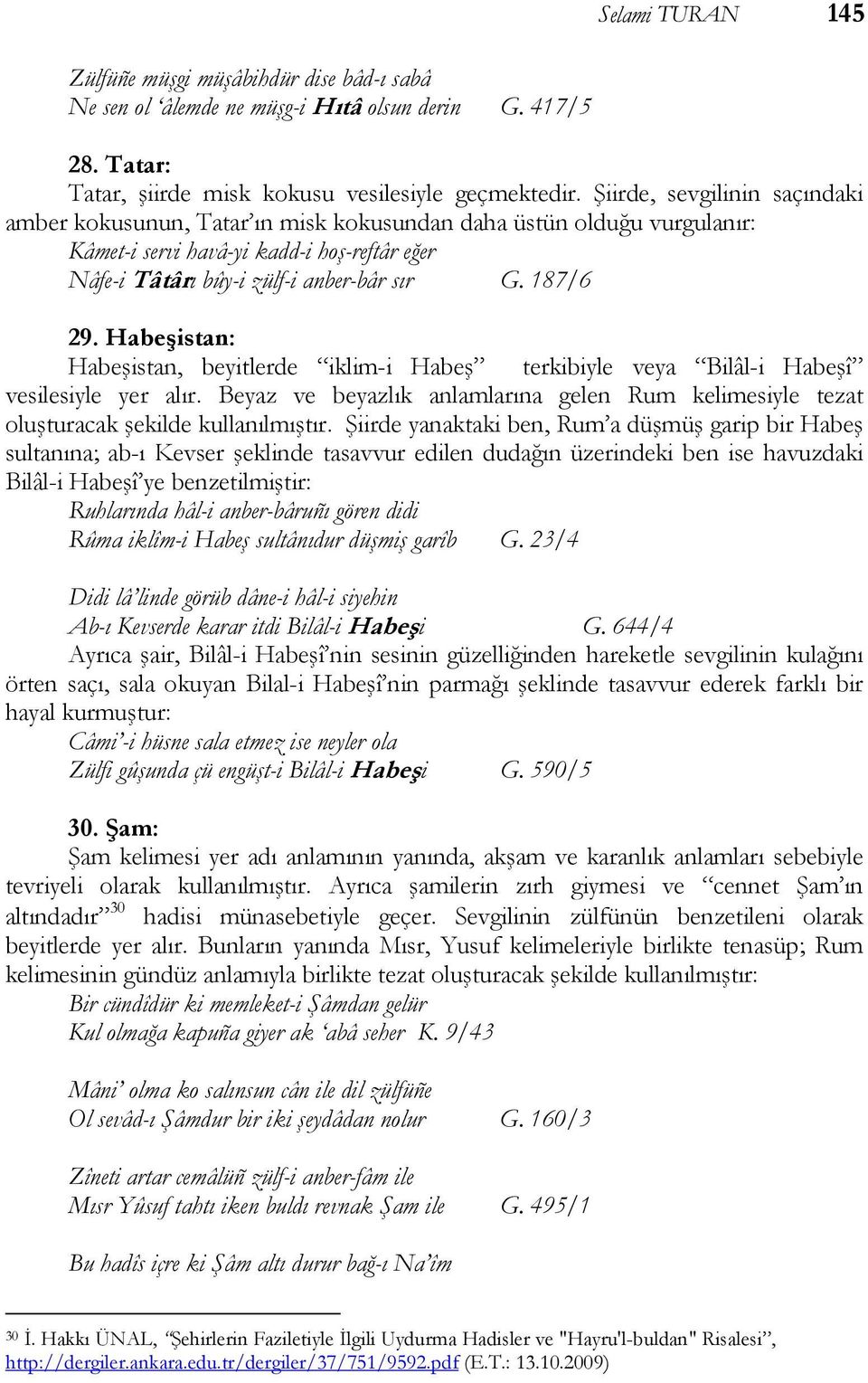 Habeşistan: Habeşistan, beyitlerde iklim-i Habeş terkibiyle veya Bilâl-i Habeşî vesilesiyle yer alır. Beyaz ve beyazlık anlamlarına gelen Rum kelimesiyle tezat oluşturacak şekilde kullanılmıştır.