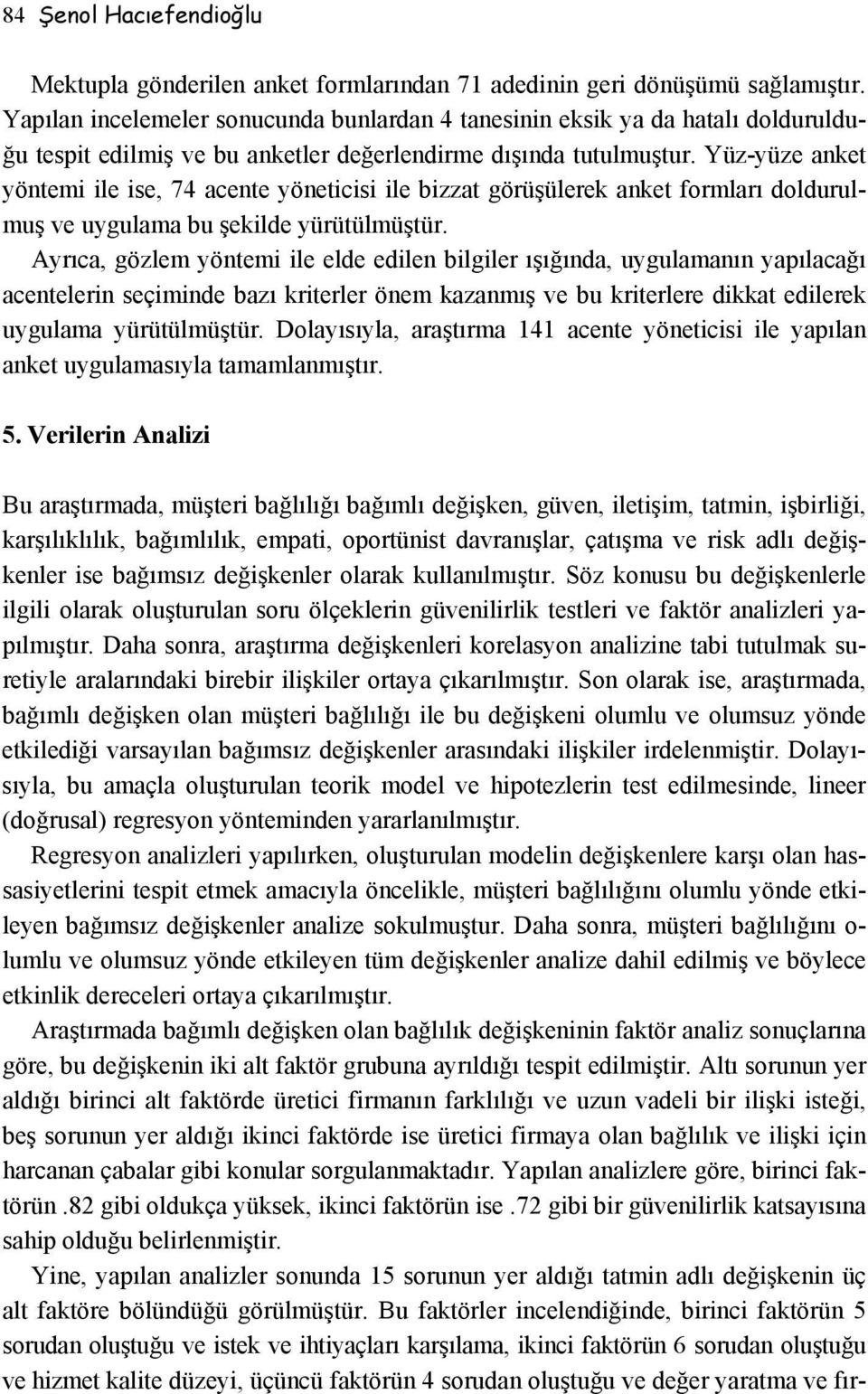 Yüz-yüze anket yöntemi ile ise, 74 acente yöneticisi ile bizzat görüşülerek anket formları doldurulmuş ve uygulama bu şekilde yürütülmüştür.