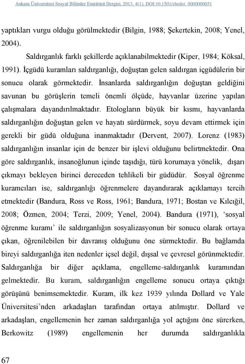 İnsanlarda saldırganlığın doğuştan geldiğini savunan bu görüşlerin temeli önemli ölçüde, hayvanlar üzerine yapılan çalışmalara dayandırılmaktadır.