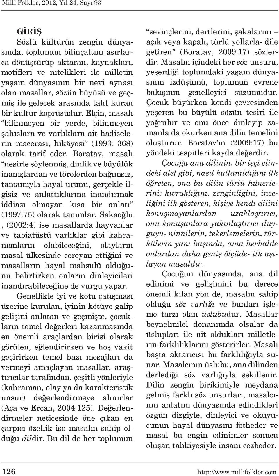 Elçin, masalı bilinmeyen bir yerde, bilinmeyen şahıslara ve varlıklara ait hadiselerin macerası, hikâyesi (1993: 368) olarak tarif eder.