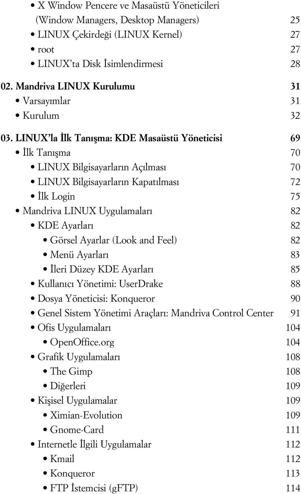 LINUX la lk Tan flma: KDE Masaüstü Yöneticisi 69 lk Tan flma 70 LINUX Bilgisayarlar n Aç lmas 70 LINUX Bilgisayarlar n Kapat lmas 72 lk Login 75 Mandriva LINUX Uygulamalar 82 KDE Ayarlar 82 Görsel