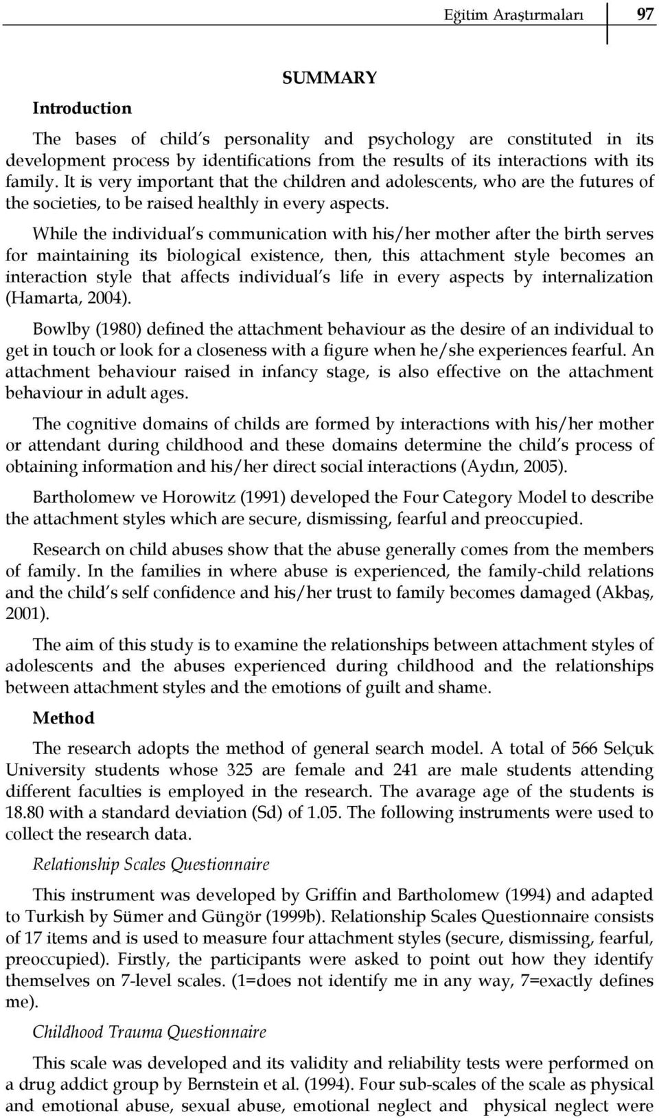 While the individual s communication with his/her mother after the birth serves for maintaining its biological existence, then, this attachment style becomes an interaction style that affects