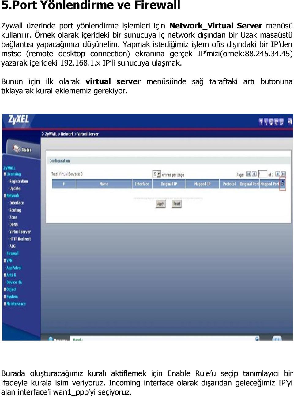 Yapmak istediğimiz işlem ofis dışındaki bir IP den mstsc (remote desktop connection) ekranına gerçek IP mizi(örnek:88.245.34.45) yazarak içerideki 192.168.1.x IP li sunucuya ulaşmak.