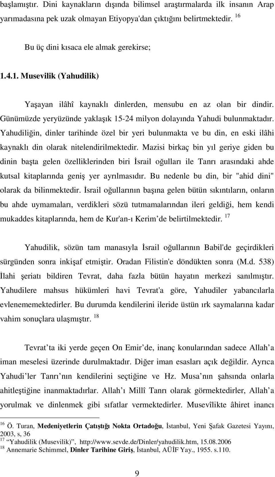 Günümüzde yeryüzünde yaklaşık 15-24 milyon dolayında Yahudi bulunmaktadır. Yahudiliğin, dinler tarihinde özel bir yeri bulunmakta ve bu din, en eski ilâhi kaynaklı din olarak nitelendirilmektedir.