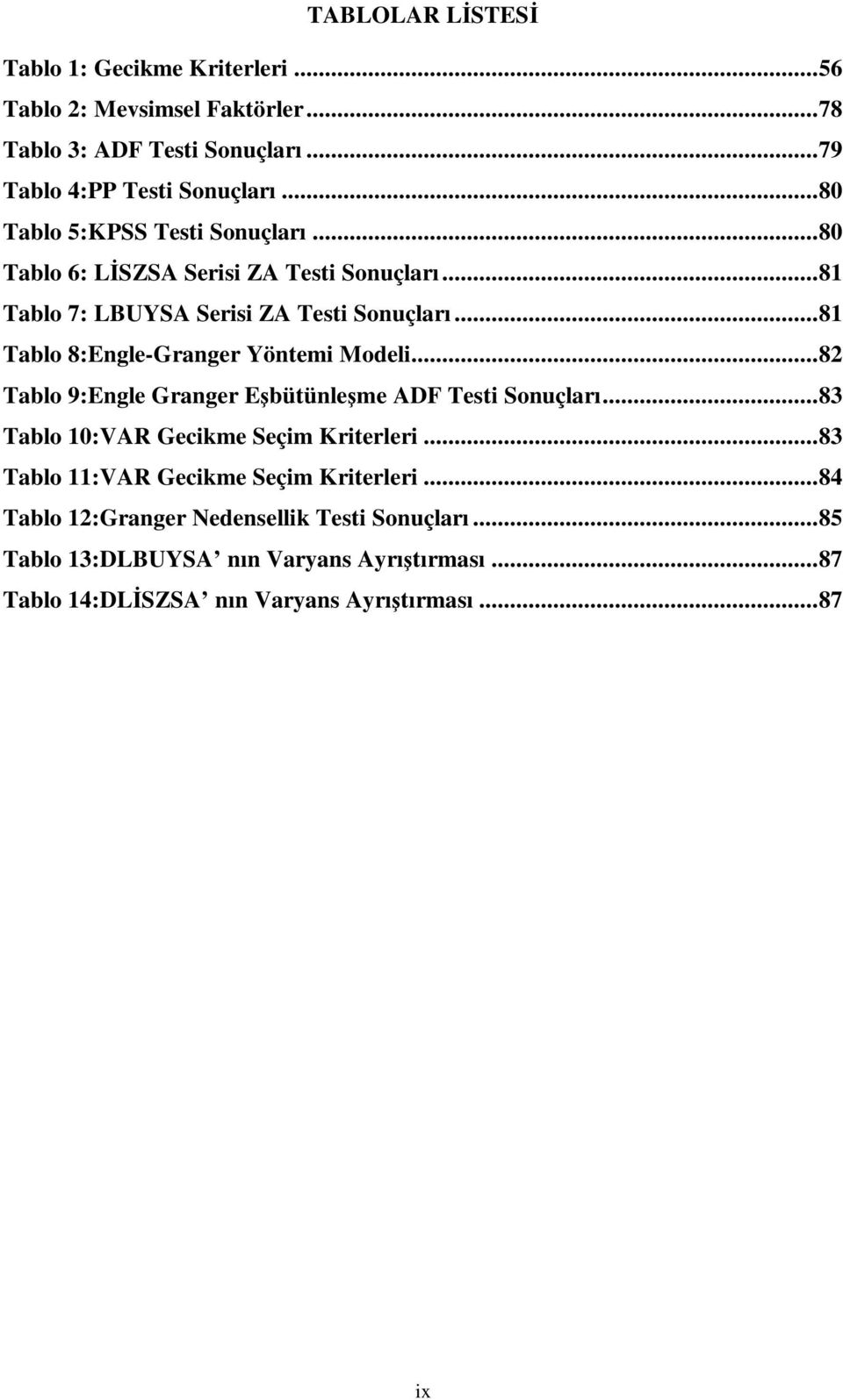 .. 8 Tablo 8:Engle-Granger Yönemi Modeli... 82 Tablo 9:Engle Granger Eşbüünleşme ADF Tesi Sonuçları... 83 Tablo 0:VAR Gecikme Seçim Krierleri.