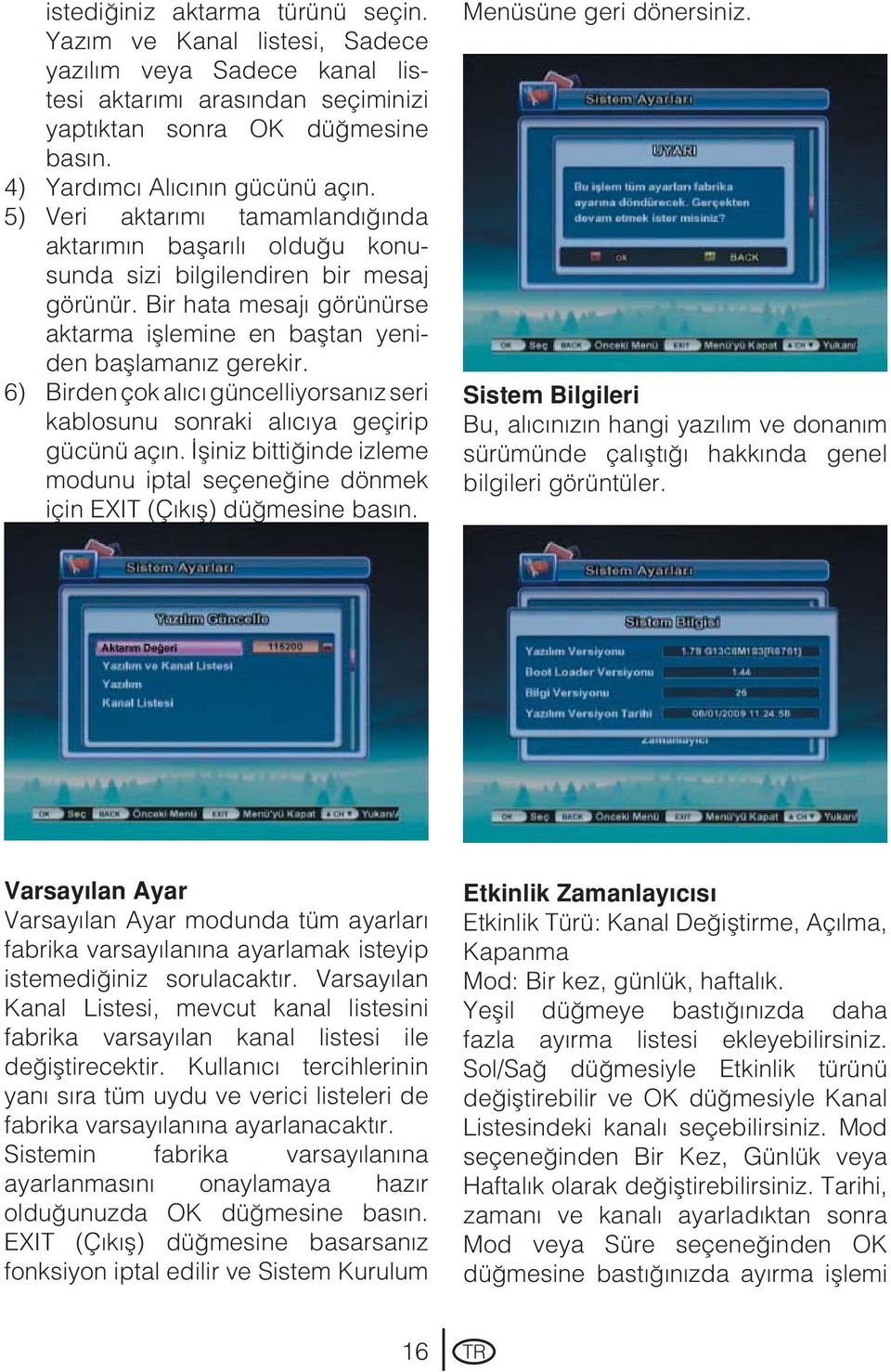 6) Birden çok alıcı güncelliyorsanız seri kablosunu sonraki alıcıya geçirip gücünü açın. İşiniz bittiğinde izleme modunu iptal seçeneğine dönmek için EXIT (Çıkış) düğmesine basın.