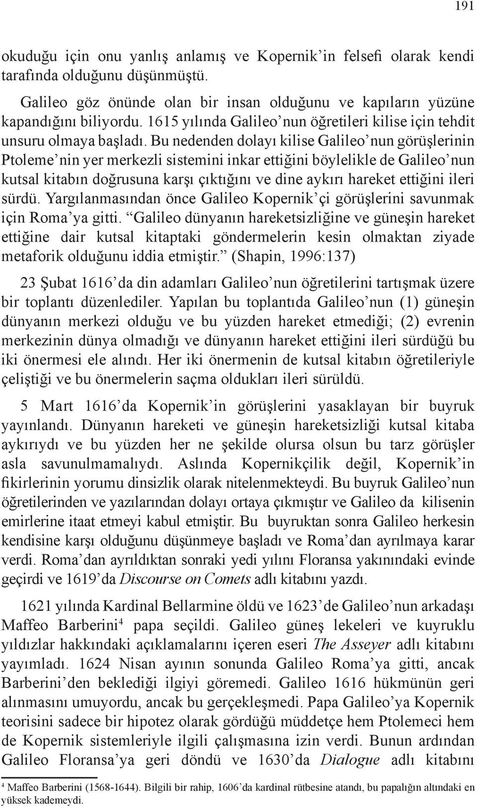 Bu nedenden dolayı kilise Galileo nun görüşlerinin Ptoleme nin yer merkezli sistemini inkar ettiğini böylelikle de Galileo nun kutsal kitabın doğrusuna karşı çıktığını ve dine aykırı hareket ettiğini