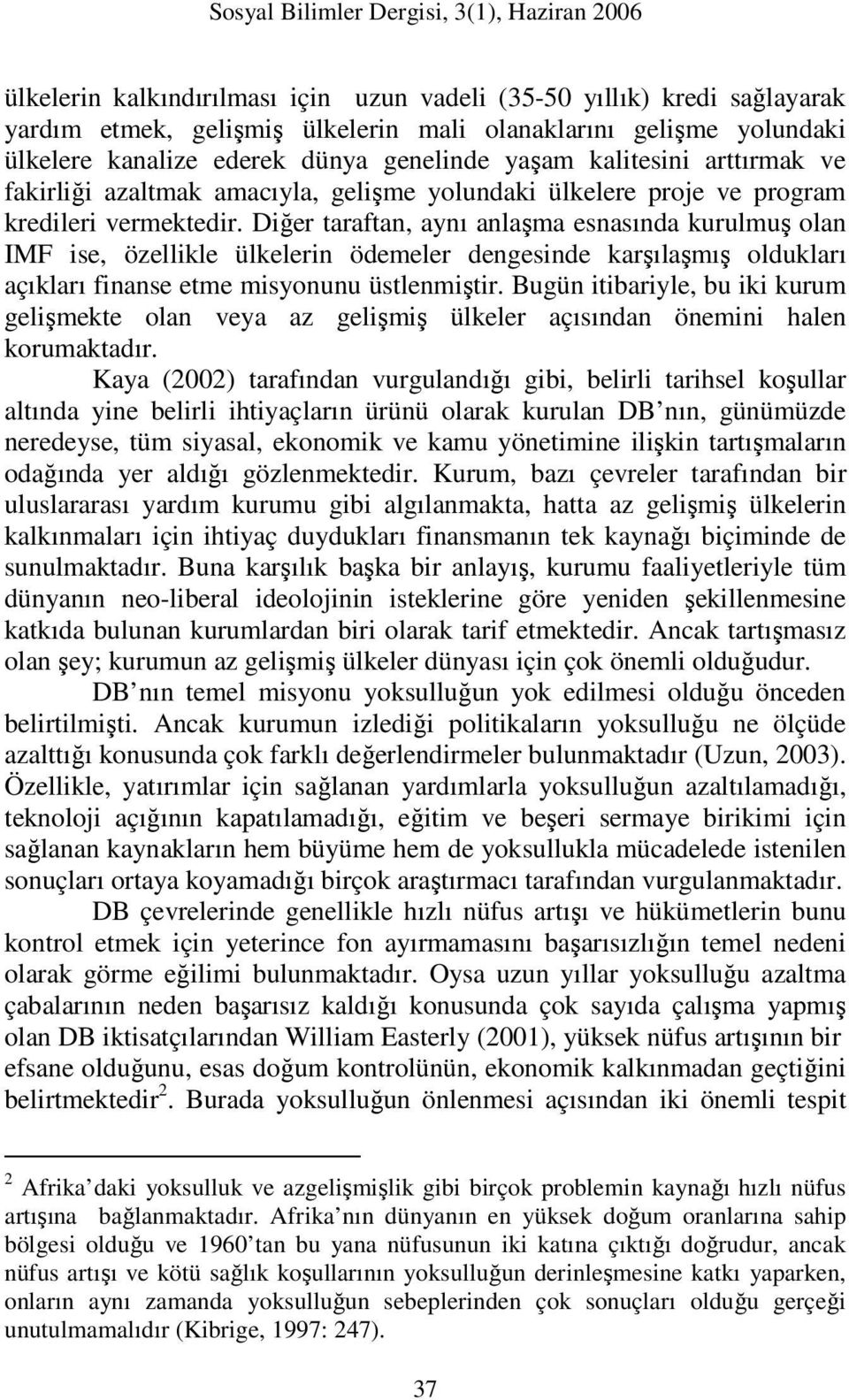 Diğer taraftan, aynı anlaşma esnasında kurulmuş olan IMF ise, özellikle ülkelerin ödemeler dengesinde karşılaşmış oldukları açıkları finanse etme misyonunu üstlenmiştir.