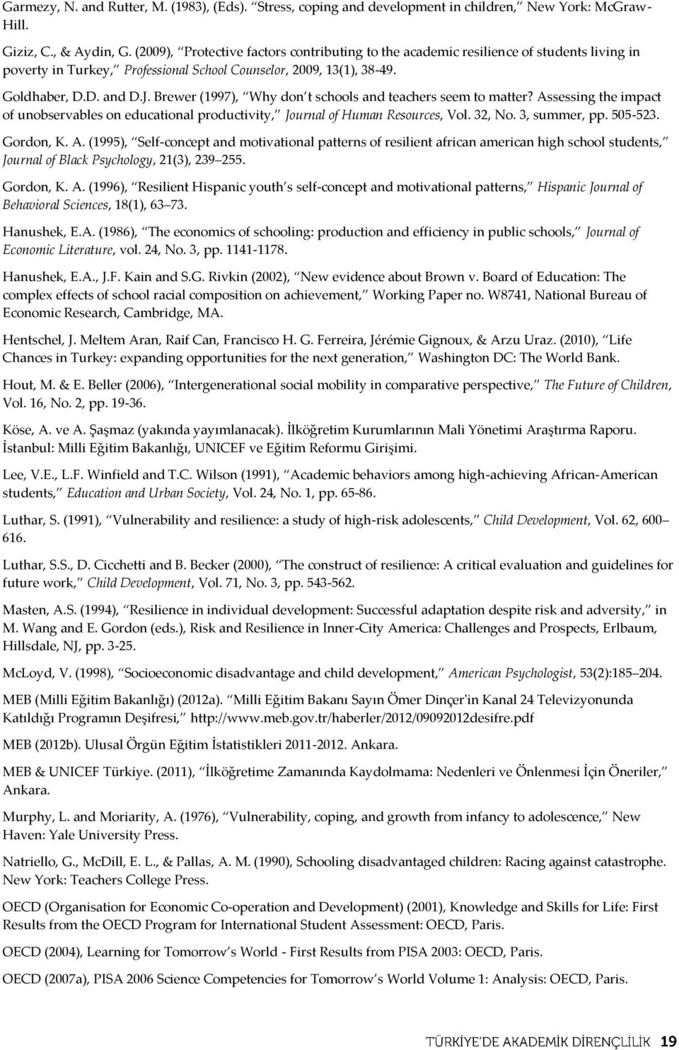 Brewer (1997), Why don t schools and teachers seem to matter? Assessing the impact of unobservables on educational productivity, Journal of Human Resources, Vol. 32, No. 3, summer, pp. 505-523.