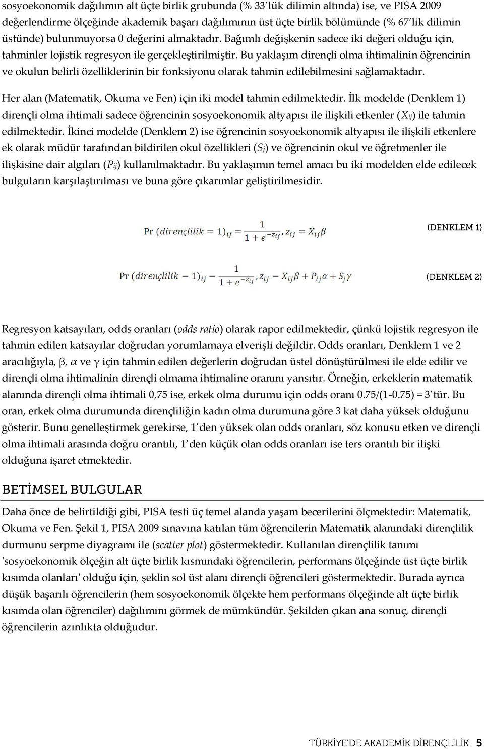 Bu yaklaşım dirençli olma ihtimalinin öğrencinin ve okulun belirli özelliklerinin bir fonksiyonu olarak tahmin edilebilmesini sağlamaktadır.