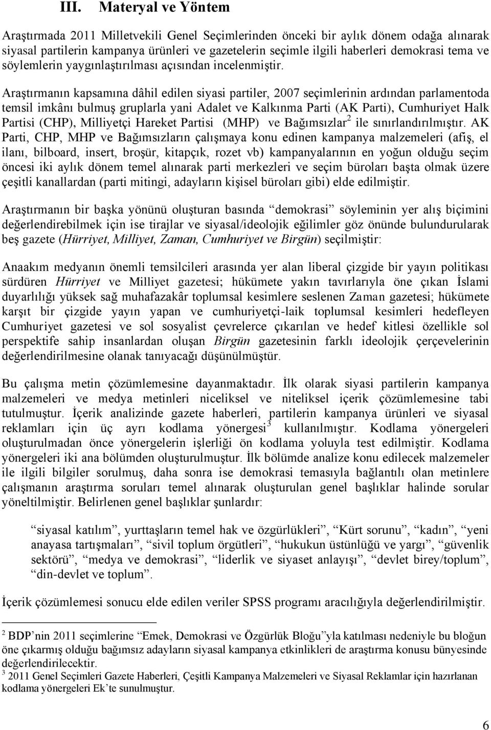 Araştırmanın kapsamına dâhil edilen siyasi partiler, 2007 seçimlerinin ardından parlamentoda temsil imkânı bulmuş gruplarla yani Adalet ve Kalkınma Parti (AK Parti), Cumhuriyet Halk Partisi (CHP),