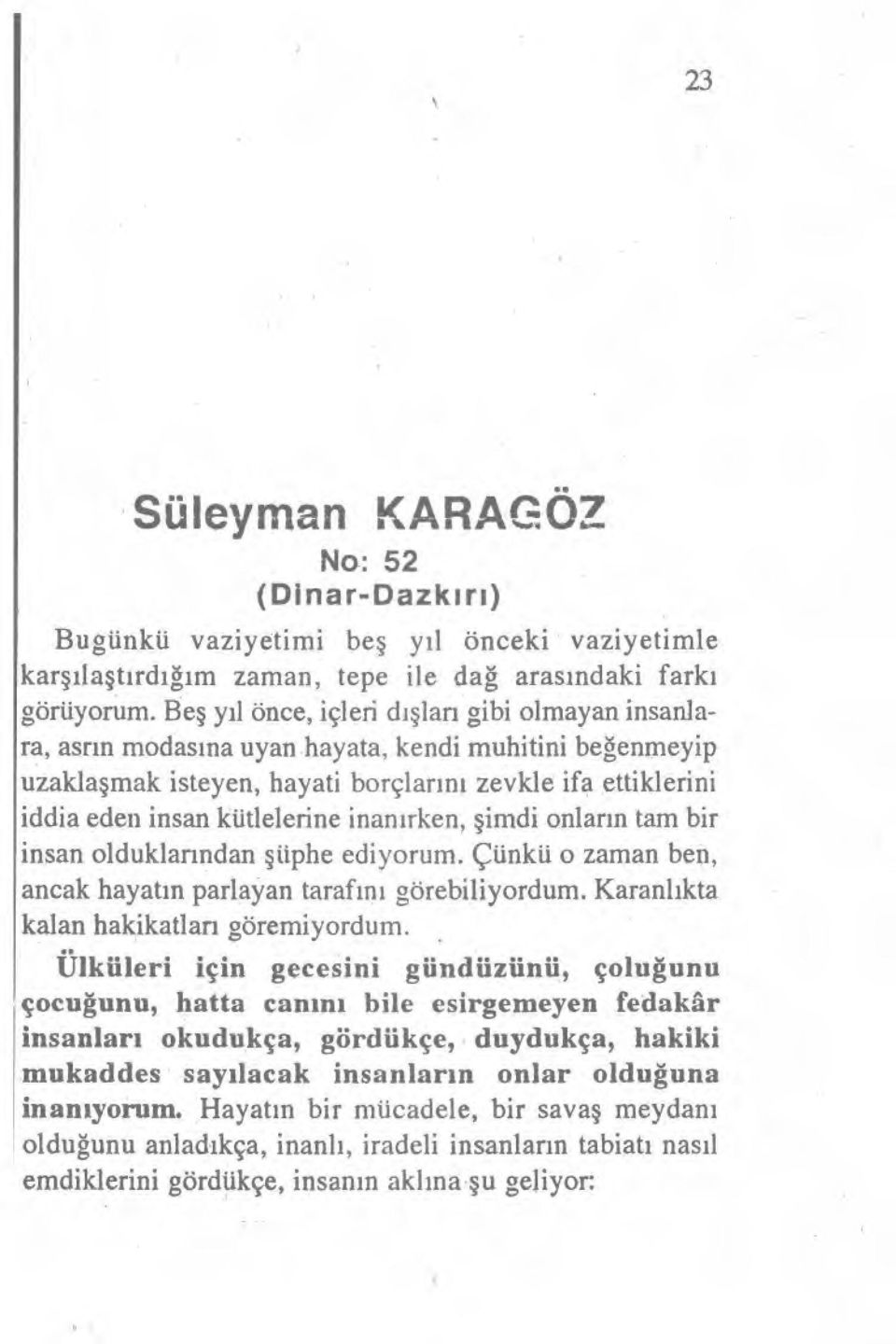 kiitlelerine inan ırken, şimdi onlar ın tam bir insan olduklarından ş üphe ediyorum. Çünkü o zaman ben, ancak hayat ın parlayan taraf ın ı görebiliyordum. Karanl ıkta kalan hakikatlar ı göremiyordum.